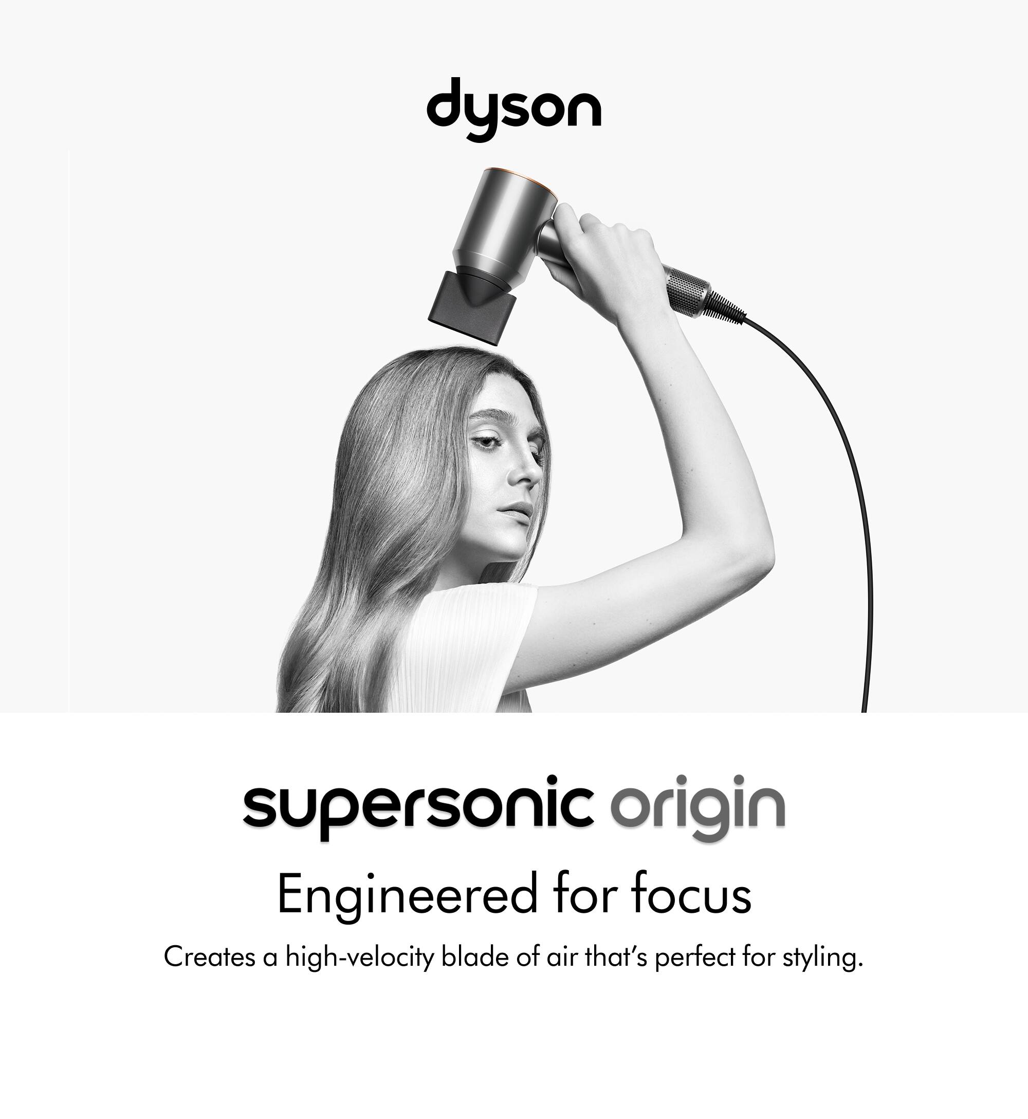 Dyson Supersonic Origin: Engineered for Focus. Creates a high-velocity blade of air that's perfect for styling.