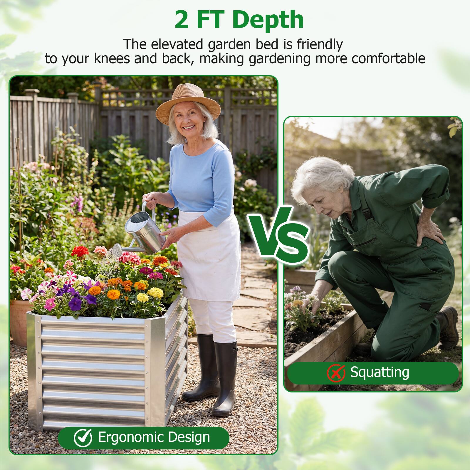 2 FT Depth  
The elevated garden bed is friendly to your knees and back, making gardening more comfortable  

VS  

Ergonomic Design  

Squatting