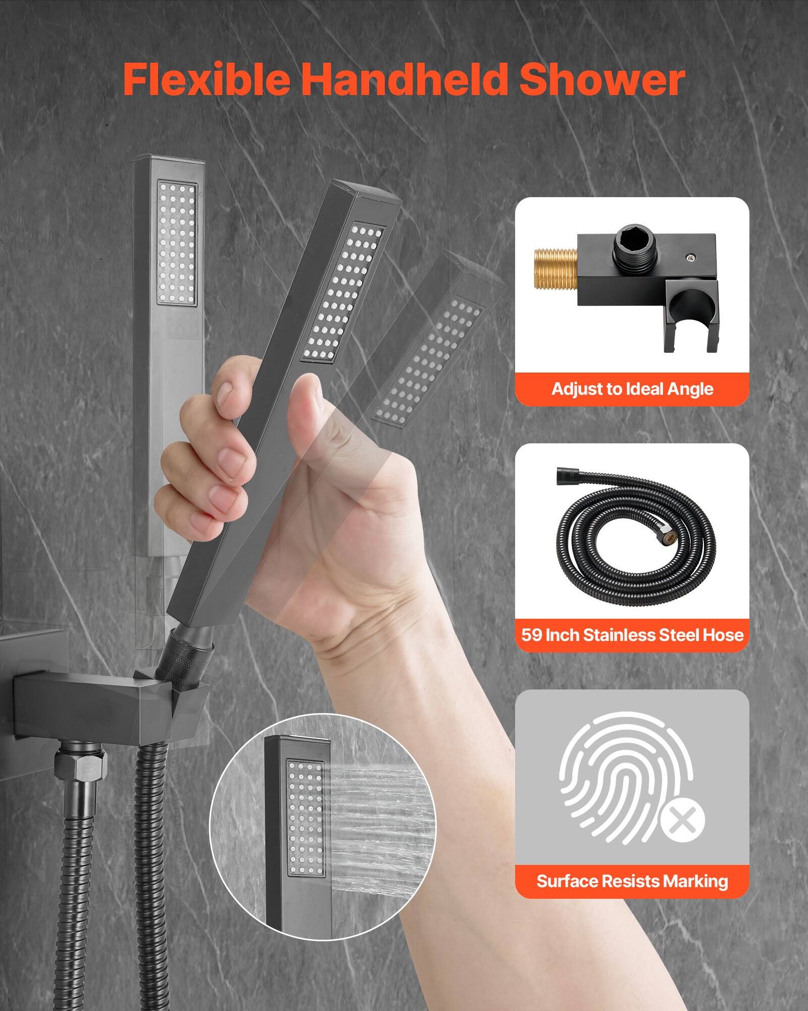Flexible Handheld Shower  
Adjust to Ideal Angle  
59 Inch Stainless Steel Hose  
Surface Resists Marking