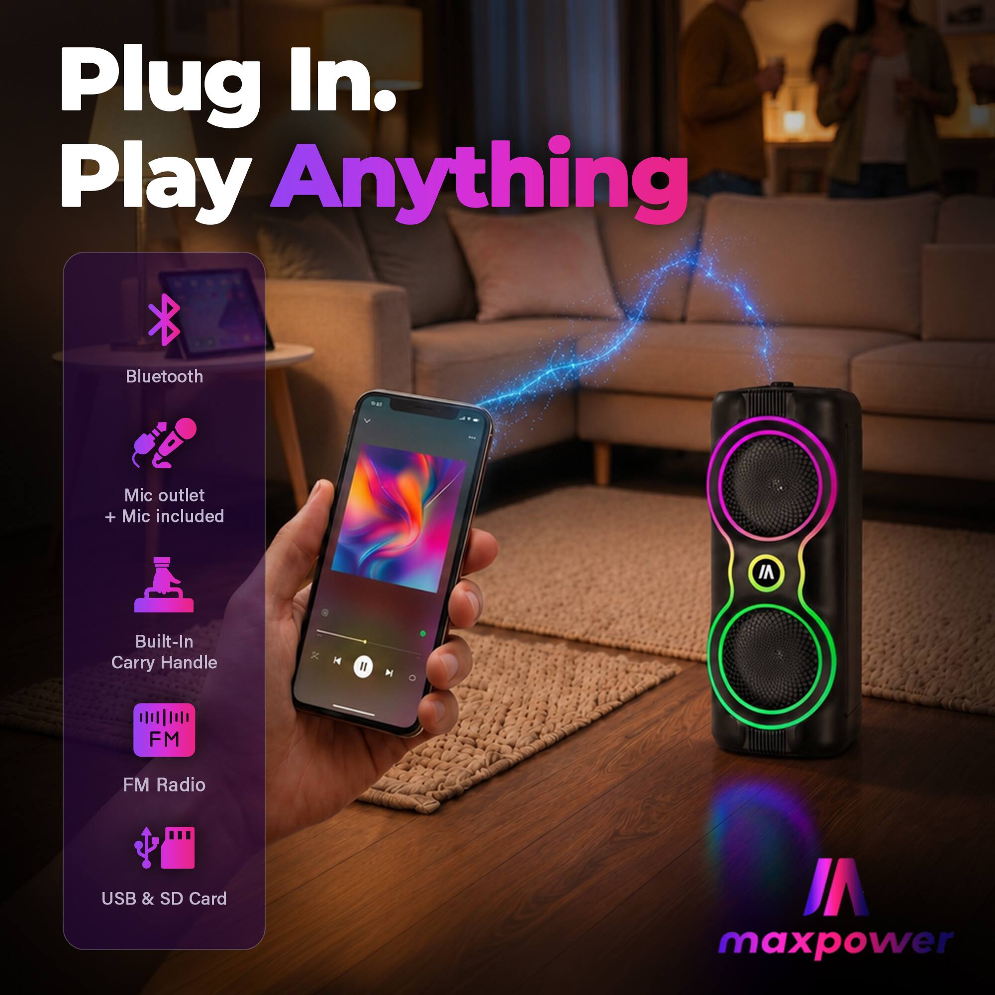 Plug In. Play Anything  
Bluetooth  
Mic outlet + Mic included  
Built-In Carry Handle  
FM Radio  
USB & SD Card  
maxpower