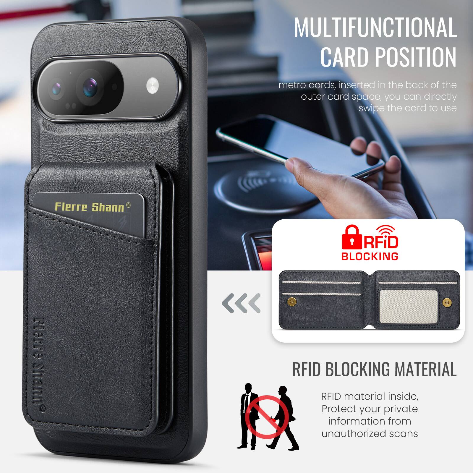 MULTIFUNCTIONAL CARD POSITION  
metro cards, inserted in the back of the outer card space, you can directly swipe the card to use  

Fierre Shann®  

RFID BLOCKING  
RFID BLOCKING MATERIAL  
RFID material inside, Protect your private information from unauthorized scans