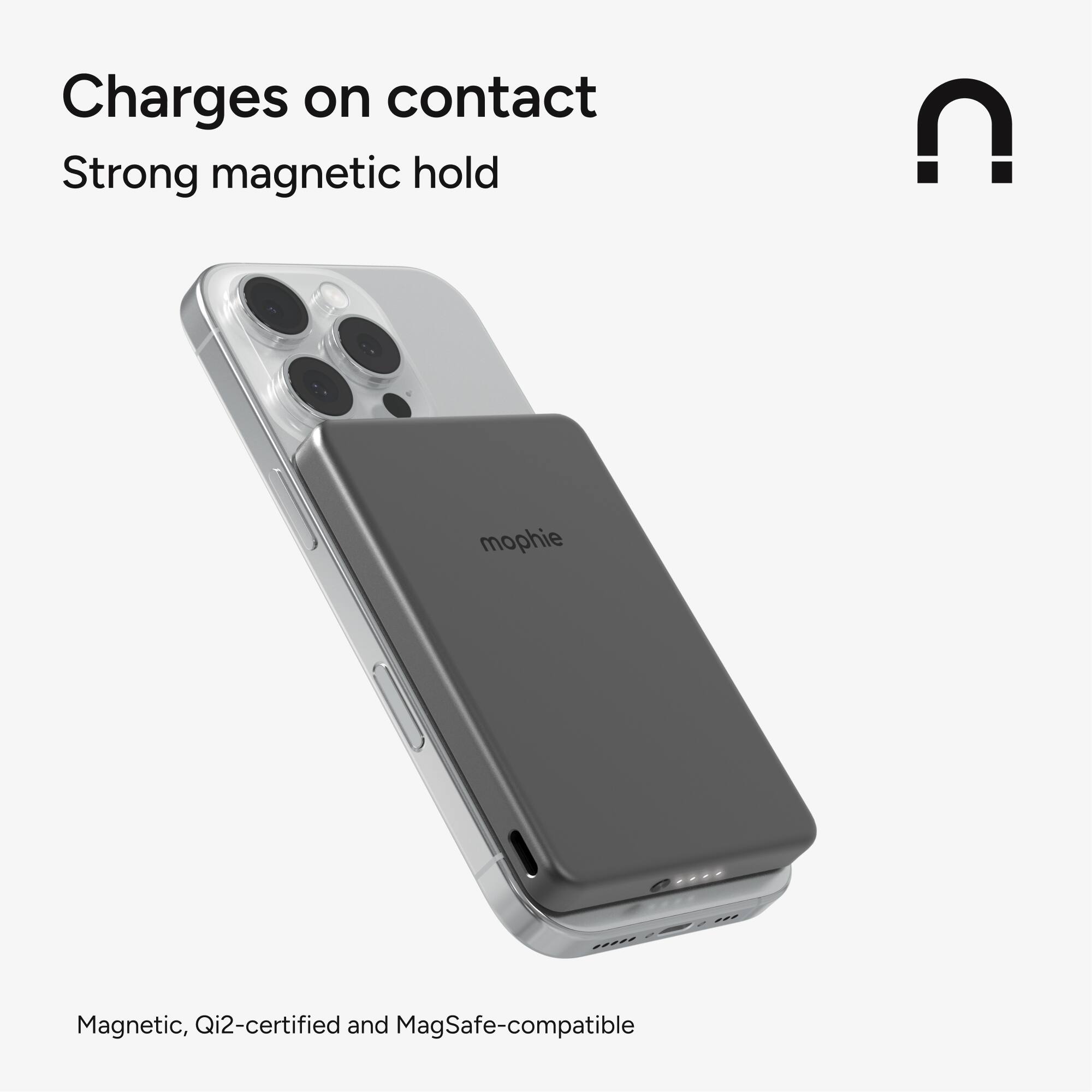 Charges on contact  
Strong magnetic hold  

Magnetic, Qi2-certified and MagSafe-compatible