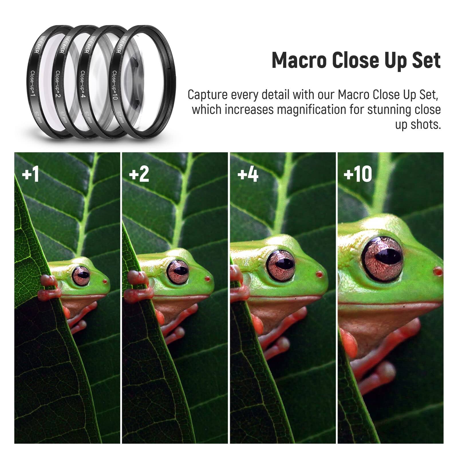 Macro Close Up Set

Capture every detail with our Macro Close Up Set, which increases magnification for stunning close up shots.

+1 +2 +4 +10