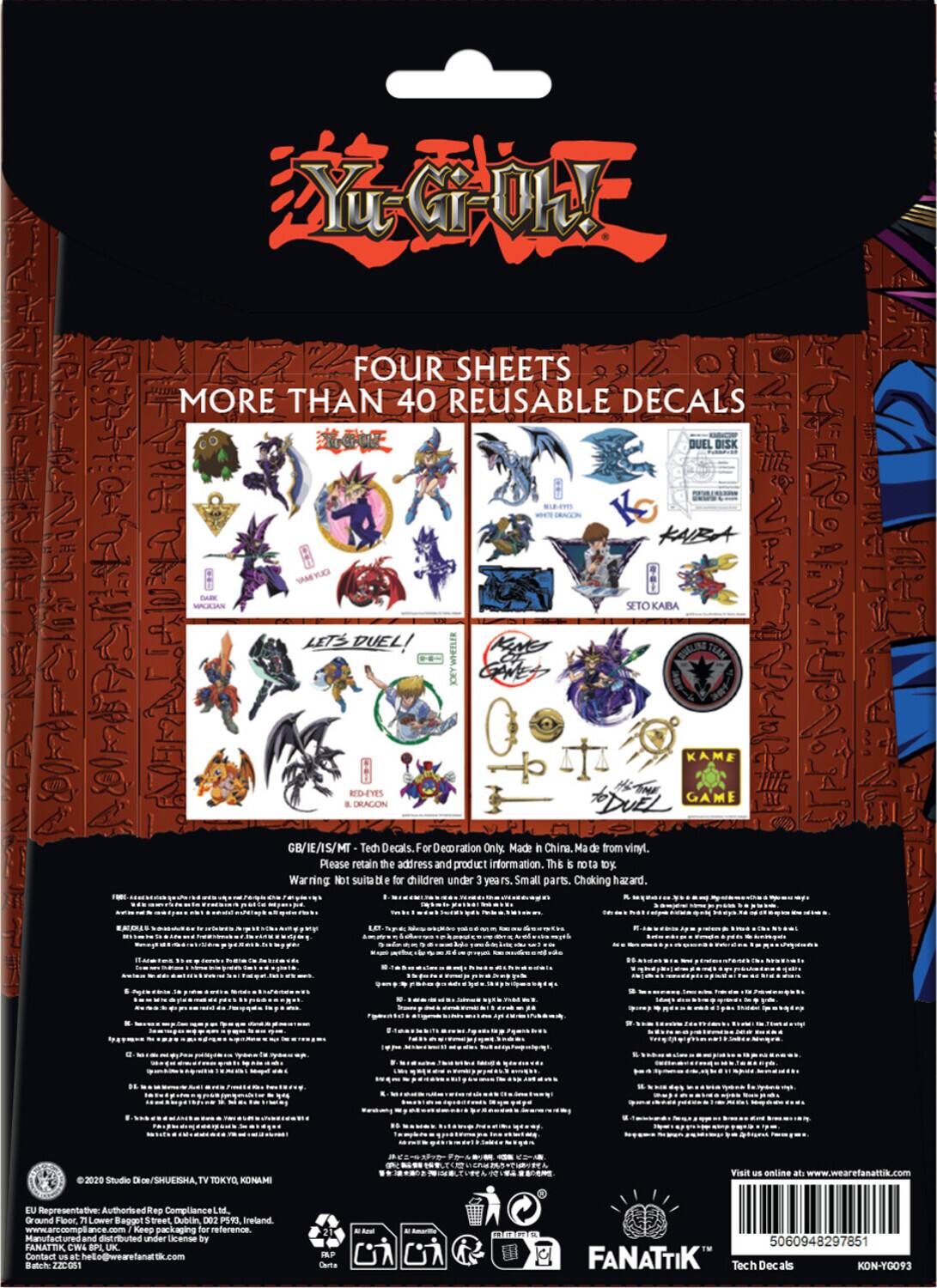 Yu-Gi-Oh!  
FOUR SHEETS  
MORE THAN 40 REUSABLE DECALS  

- DARK MAGICIAN  
- DARK MAGICIAN GIRL  
- LET'S DUEL!  
- DUEL DISK  
- KAIBA  
- SETO KAIBA  
- KAME GAME  
- THE GAME  
- RED-EYES BLACK DRAGON  
- BLUE-EYES WHITE DRAGON  
- DARK MAGICIAN  
- DARK MAGICIAN GIRL  
- LET'S DUEL!  
- DUEL DISK  
- KAIBA  
- SETO KAIBA  
- KAME GAME  
- THE GAME  
- RED-EYES BLACK DRAGON  
- BLUE-EYES WHITE DRAGON  

GB/IE/IS/MI - Tech Decals. For Decoration Only. Made in China. Made from vinyl.  

Please retain the address and product information. This is not a toy. Not suitable for children under 3 years. Small parts. Choking hazard.  

© 2020 Studio Dice/SHUEISHA TV TOKYO, KONAMI  

EU Representative: Authorised Rep Compliance Ltd. Ground Floor 7 Lower Baggott Street Dublin D02 PS9 Ireland www.arc.compli  

Visit