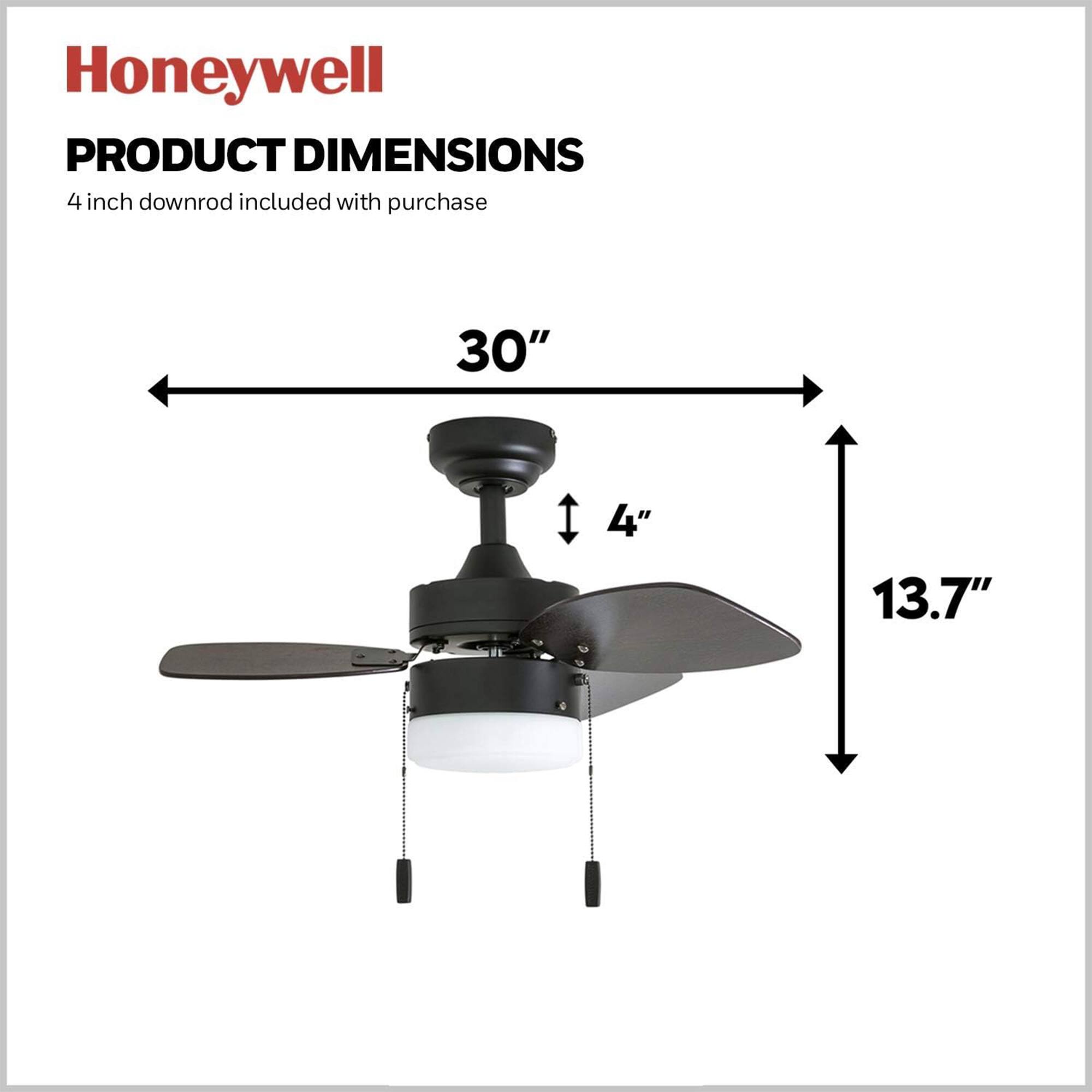 Honeywell  
PRODUCT DIMENSIONS  
4 inch downrod included with purchase  
30"  
4"  
13.7"