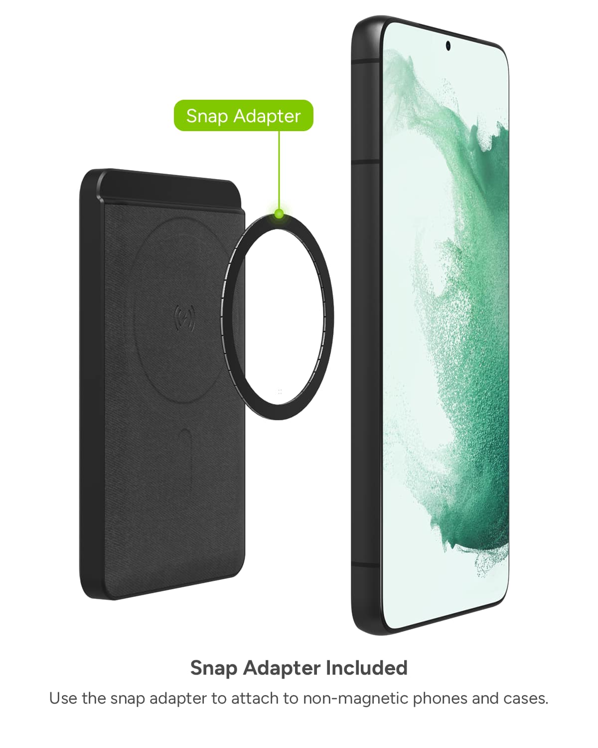 Snap Adapter Included Use the snap adapter to attach to non-magnetic phones and cases.