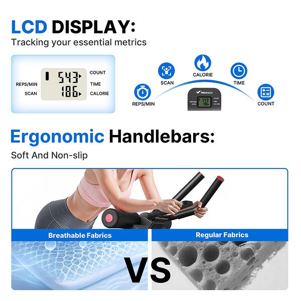 LCD DISPLAY:  
Tracking your essential metrics  
REPS/MIN SCAN I 543 186 COUNT TIME CALORIE SCAN REPS/MIN CALORIE  

Ergonomic Handlebars:  
Soft And Non-slip  

Breathable Fabrics VS Regular Fabrics