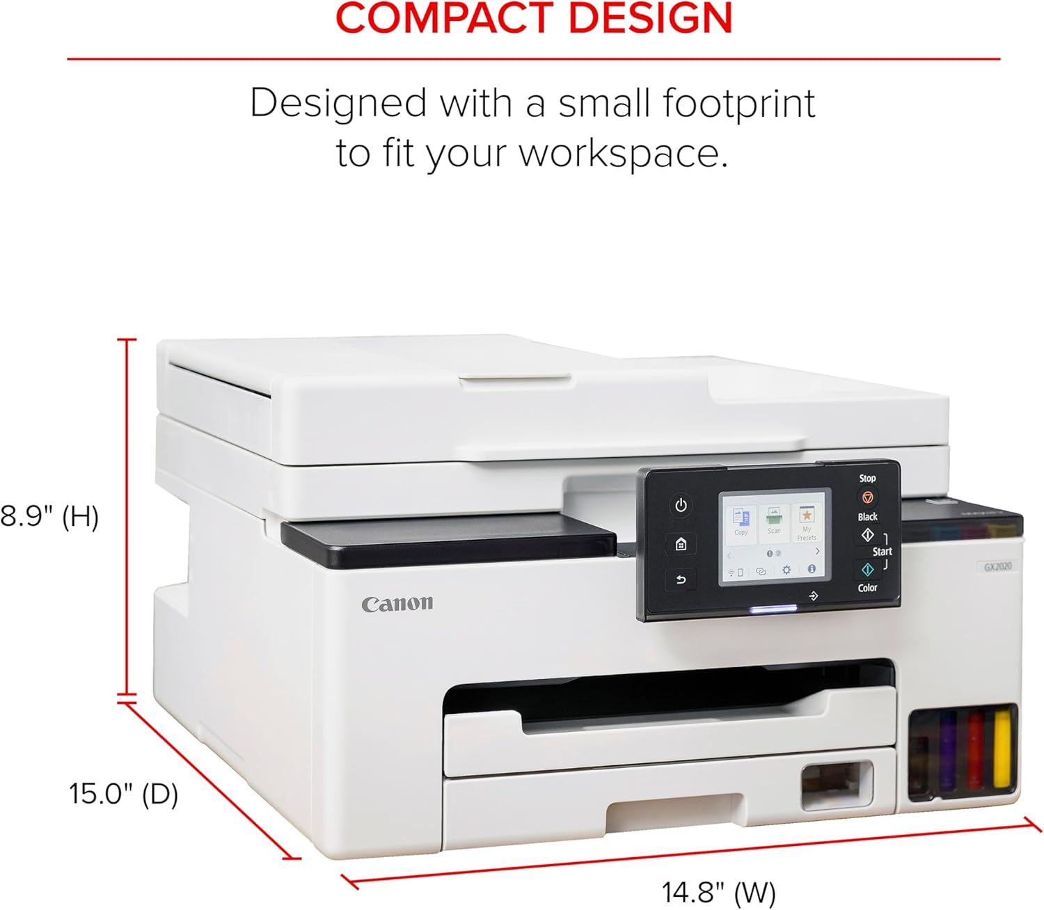 COMPACT DESIGN  
Designed with a small footprint to fit your workspace.  

Stop  
8.9" (H)  
Canon  
GX2020  
Mi Fon 2 - Black  
Start  
Color  

15.0" (D)  
14.8" (W)