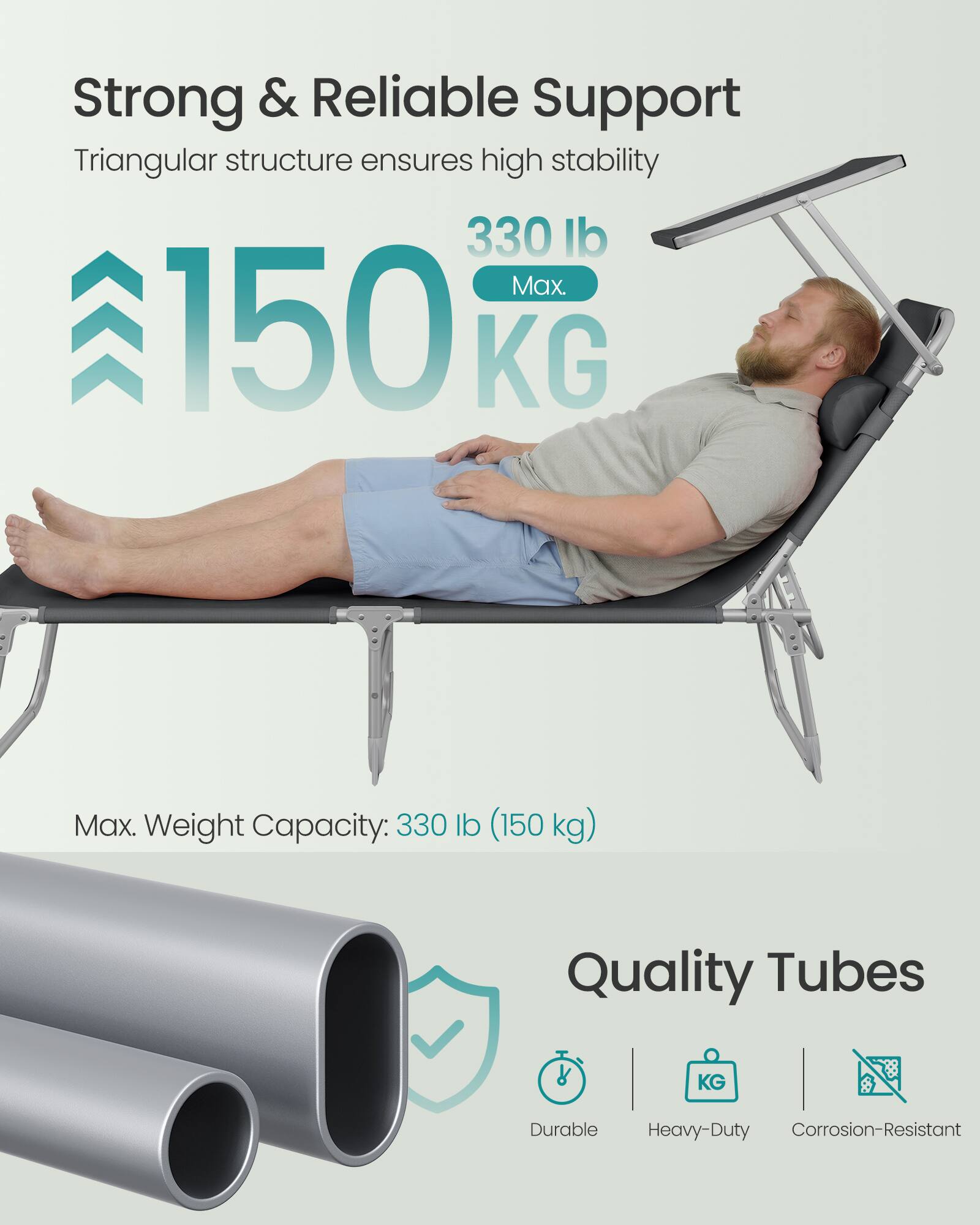 Strong & Reliable Support  
Triangular structure ensures high stability  
330 lb Max.  
150 KG Max.  
Weight Capacity: 330 lb (150 kg)  

Quality Tubes  
Durable  
Heavy-Duty  
Corrosion-Resistant