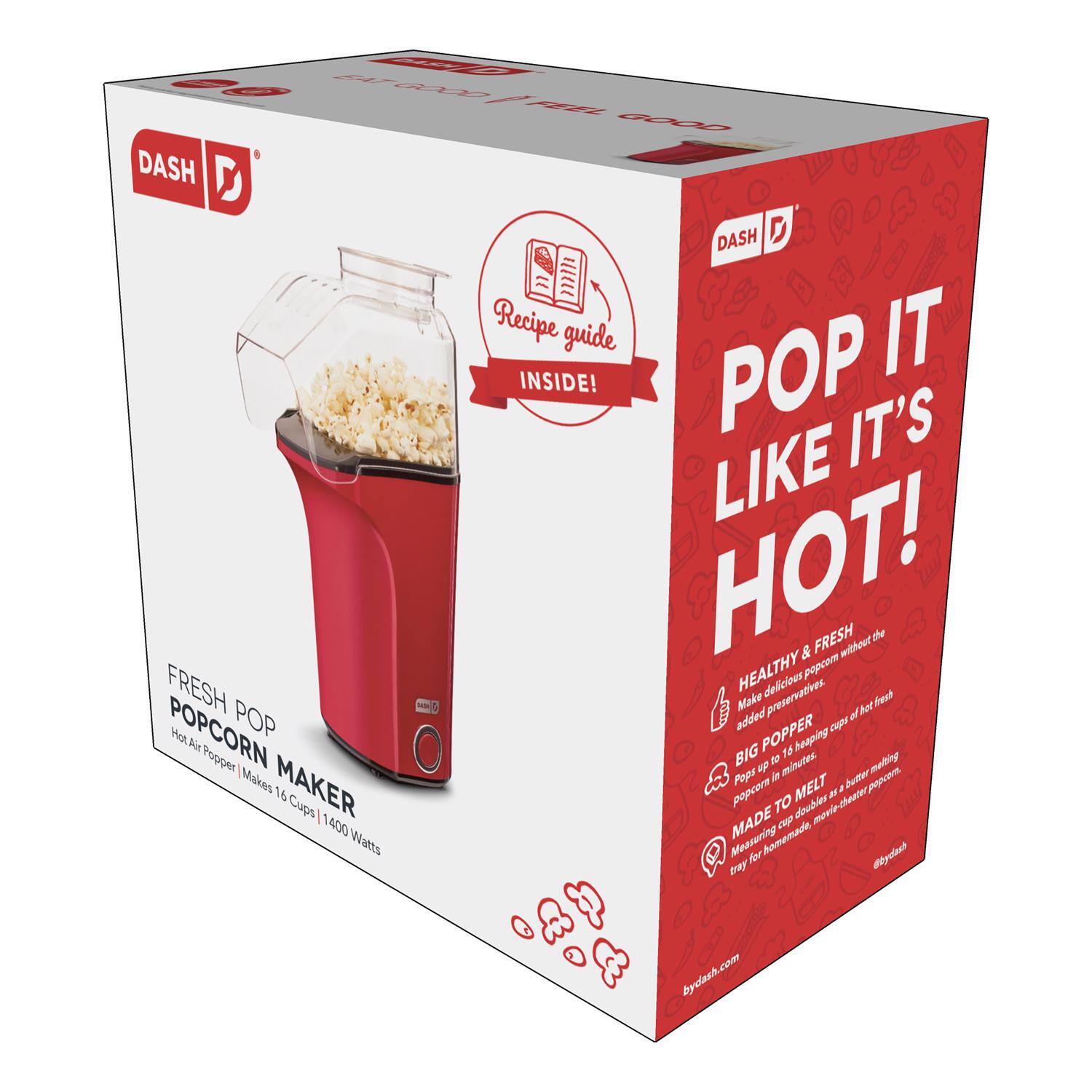 22 oz DASH DASH D Recipe guide INSIDE! POP IT'S LIKE HOT! & FRESH without the HEALTHY popcom FRESH delicious preservatives. Make it POP added of POPCORN POPPER Cups Vat ia heaping BIG Fe Popper to minutes. Makes Pops in butter Apa MAKER 16 Cups popcora TO MELT doebles movit-thoaer 2 . 1400 MADE Anmemade cup Watts Measuring fer siact Bay bydash.com

FRESH POP POPCORN MAKER
Hot Air Popper | Makes 16 Cups | 1400 Watts

POP IT LIKE IT'S HOT!
HEALTHY & FRESH
- Make delicious popcorn without the added preservatives.
- BIG POPPER
  - Pop up to a heaping cup of hot fresh popcorn in minutes.
- MADE TO MELT
  - Popcorn to doubles as a butter warmer.
  - Measuring doubles as a butter prep tray for homemade, melt-the-thinner prep.

bydash.com
