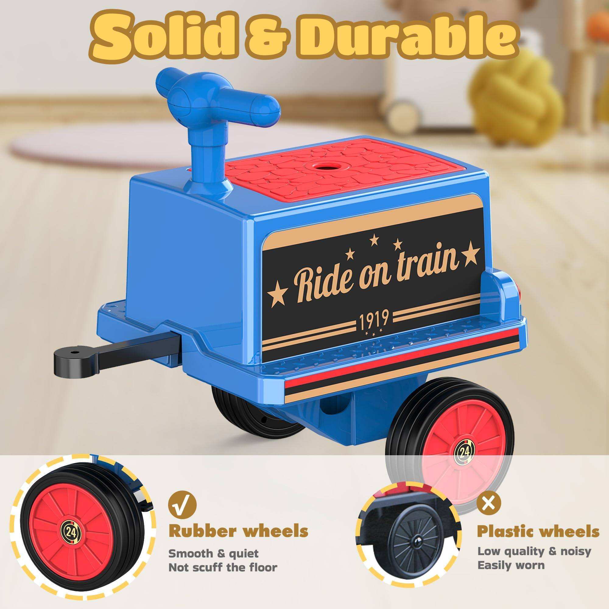 Solid & Durable  
Ride on train 1919  

Rubber wheels  
Smooth & quiet  
Not scuff the floor  

Plastic wheels  
Low quality & noisy  
Easily worn