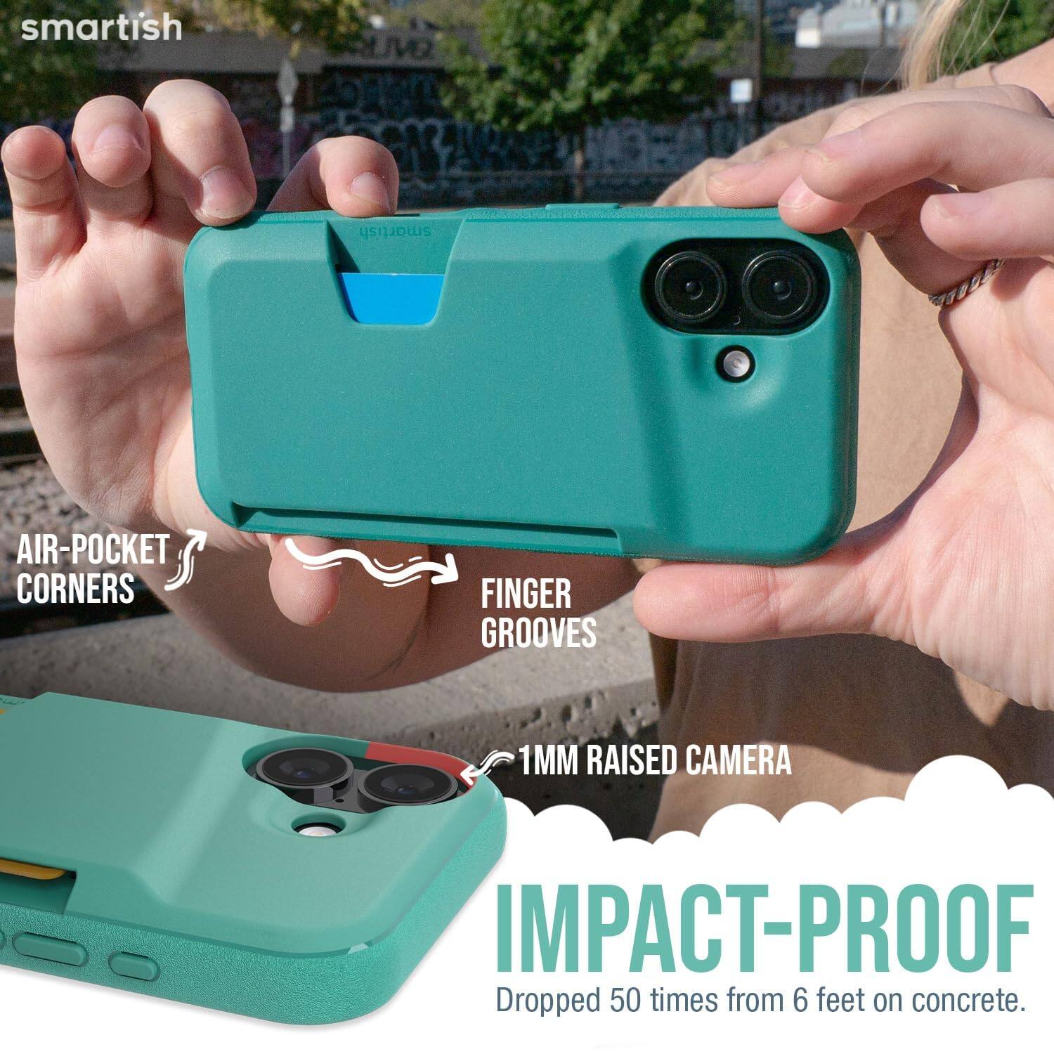 smartish  
AIR-POCKET CORNERS  
FINGER GROOVES  
1MM RAISED CAMERA  
IMPACT-PROOF  
Dropped 50 times from 6 feet on concrete.