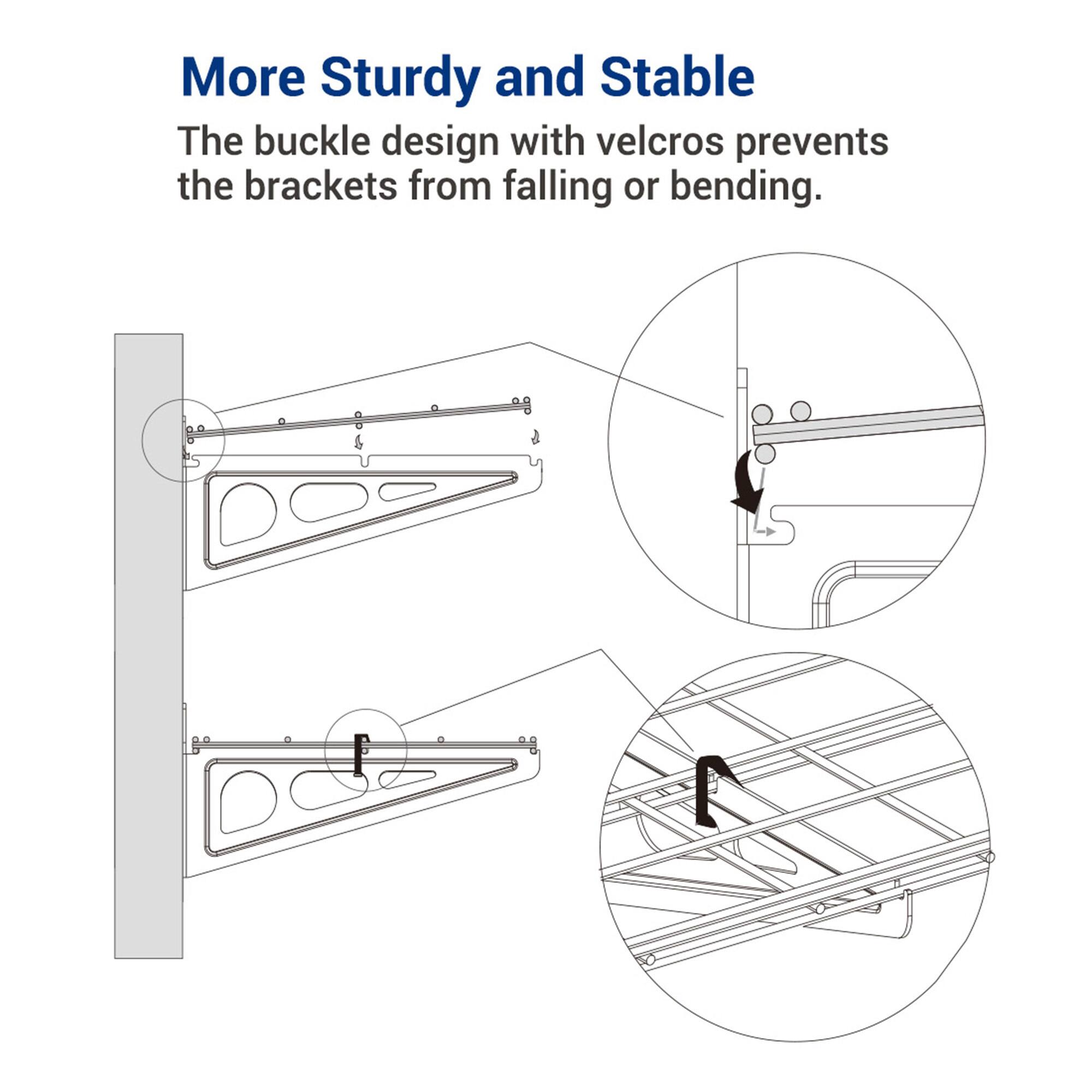 More Sturdy and Stable

The buckle design with velcro prevents the brackets from falling or bending.