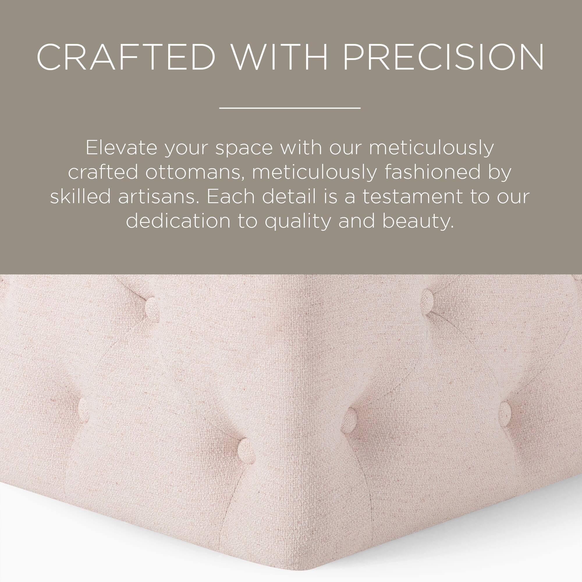 CRAFTED WITH PRECISION

Elevate your space with our meticulously crafted ottomans, meticulously fashioned by skilled artisans. Each detail is a testament to our dedication to quality and beauty.