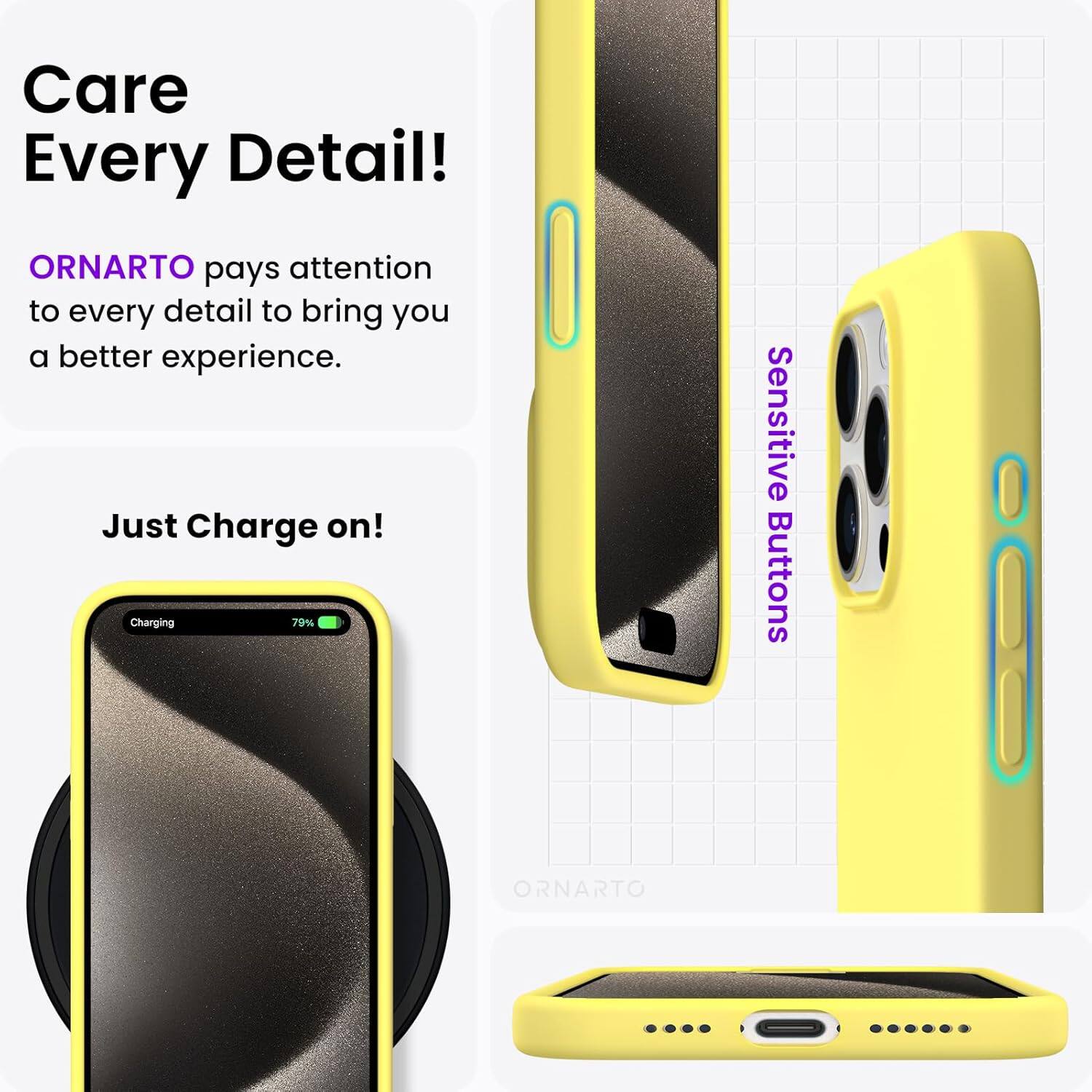Care Every Detail! ORNARTO pays attention to every detail to bring you a better experience. Just Charge on! Charging 79% Sensitive Buttons ORNARTO
