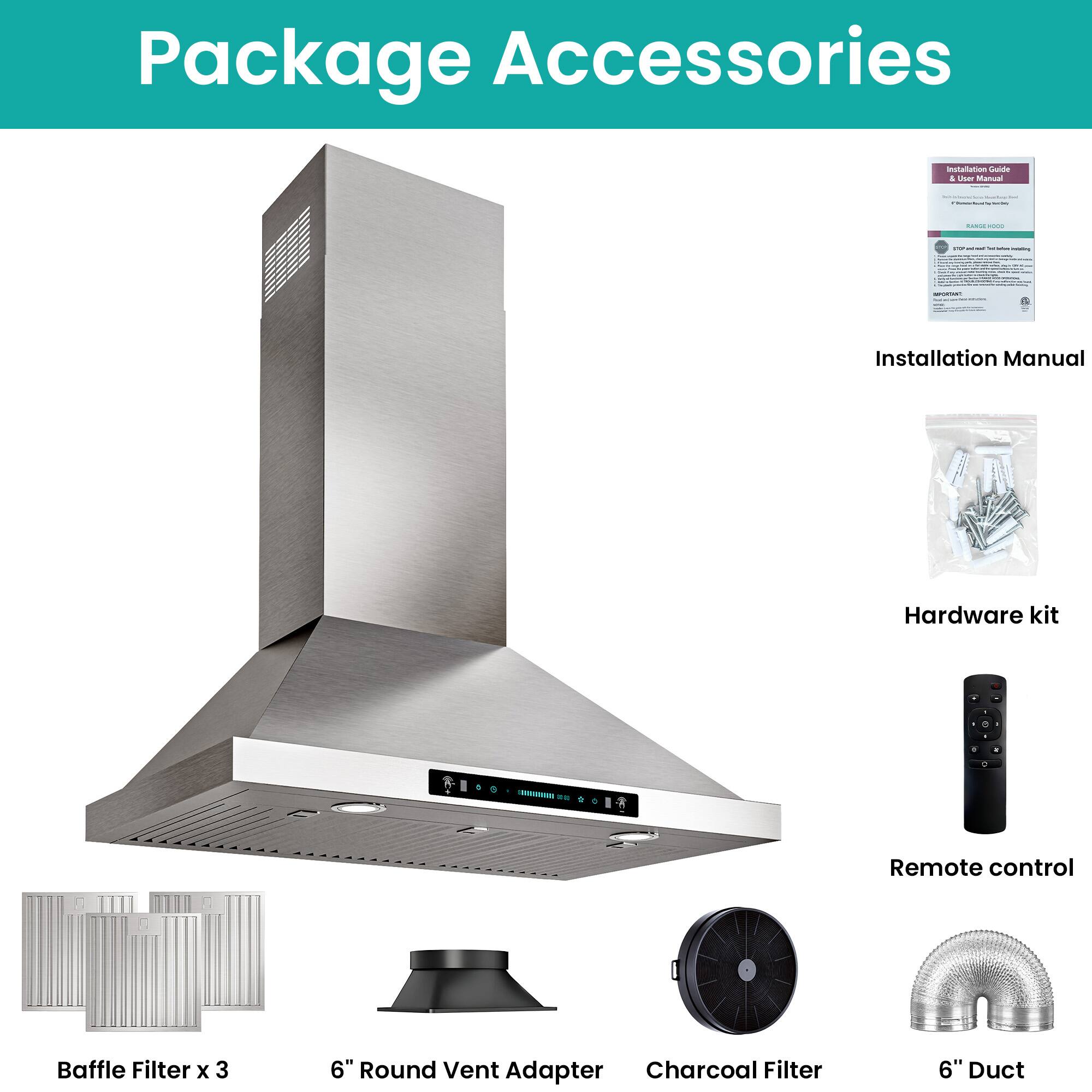 Package Accessories

- Installation Manual
- Hardware kit
- Remote control
- Baffle Filter x 3
- 6" Round Vent Adapter
- Charcoal Filter
- 6" Duct
