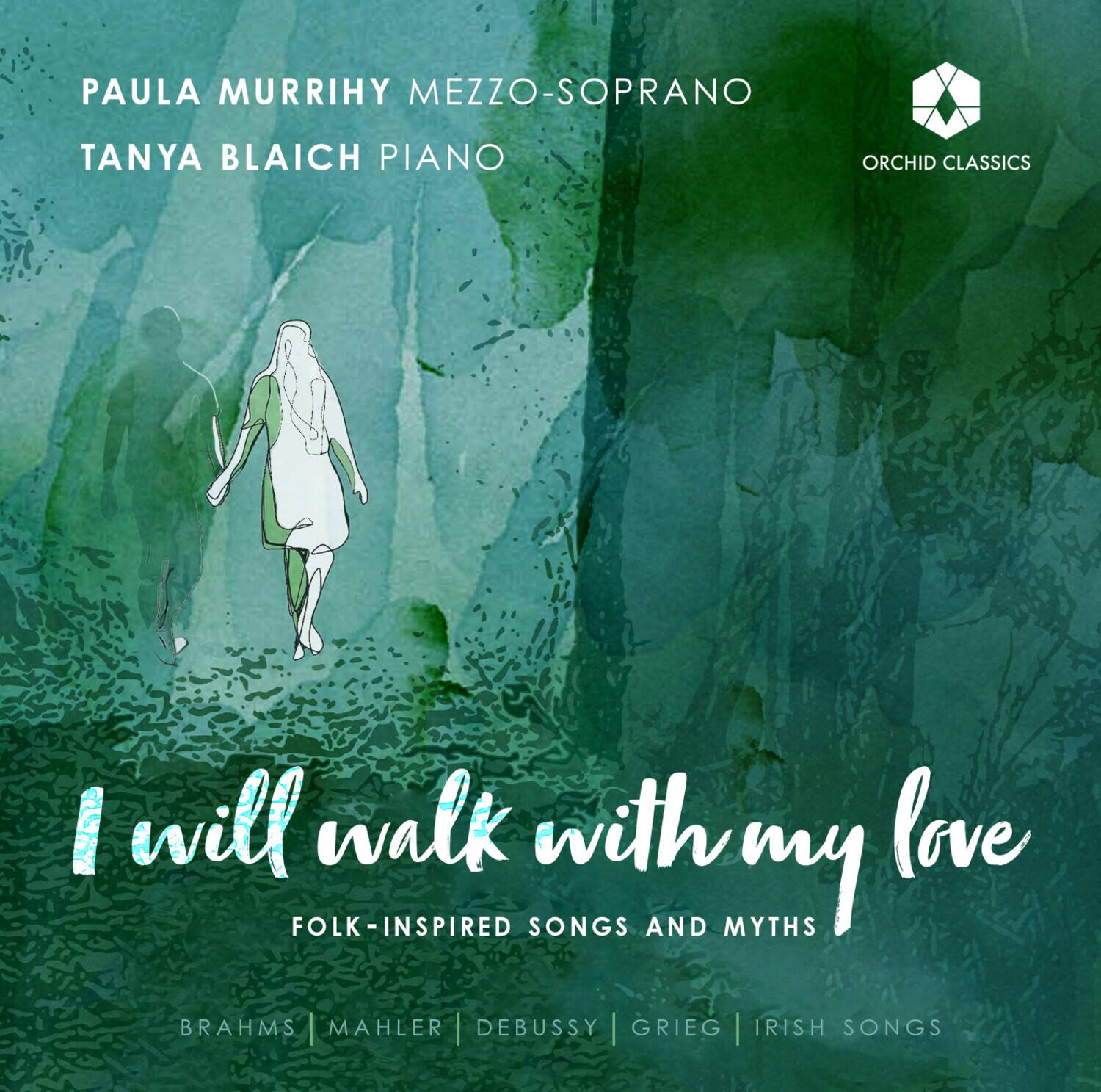 PAULA MURRIHY MEZZO-SOPRANO  
TANYA BLAICH PIANO  

I will walk with my love  
FOLK-INSPIRED SONGS AND MYTHS  

BRAHMS | MAHLER | DEBUSSY | GRIEG | IRISH SONGS  

ORCHID CLASSICS