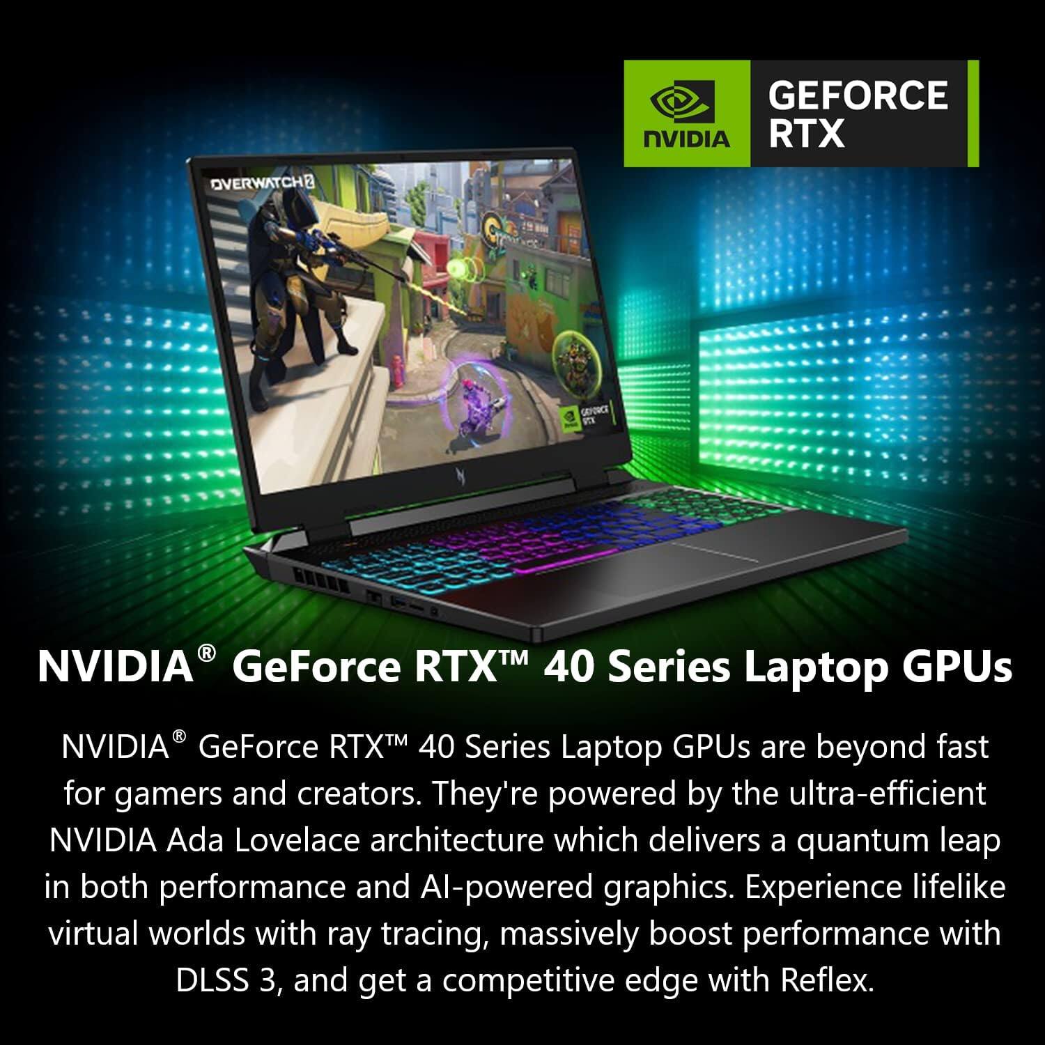NVIDIA® GeForce RTX™ 40 Series Laptop GPUs

NVIDIA® GeForce RTX™ 40 Series Laptop GPUs are beyond fast for gamers and creators. They're powered by the ultra-efficient NVIDIA Ada Lovelace architecture which delivers a quantum leap in both performance and AI-powered graphics. Experience lifelike virtual worlds with ray tracing, massively boost performance with DLSS 3, and get a competitive edge with Reflex.