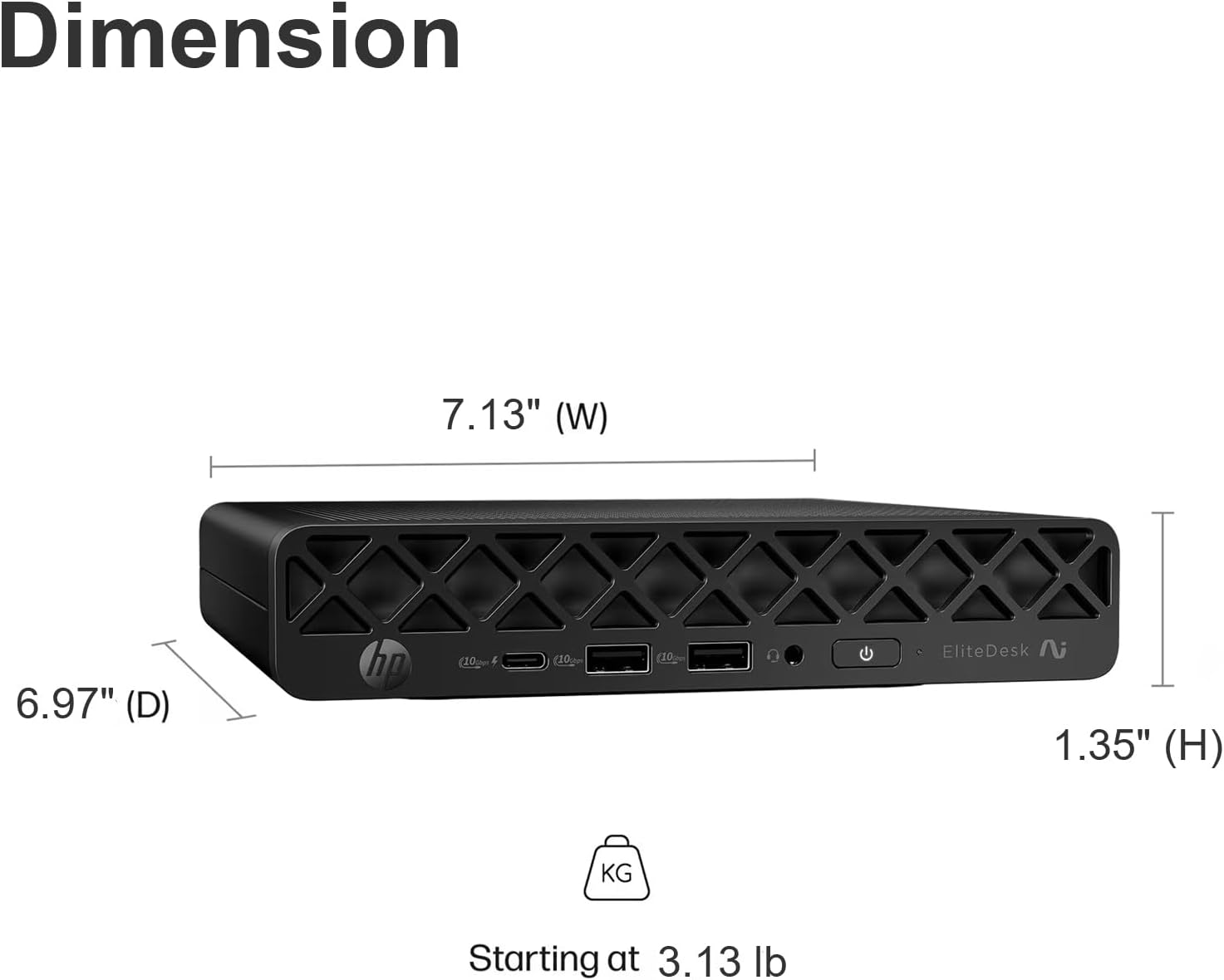 Dimension  
6.97" (D) 7.13" (W) 1.35" (H)  
Starting at 3.13 lb
