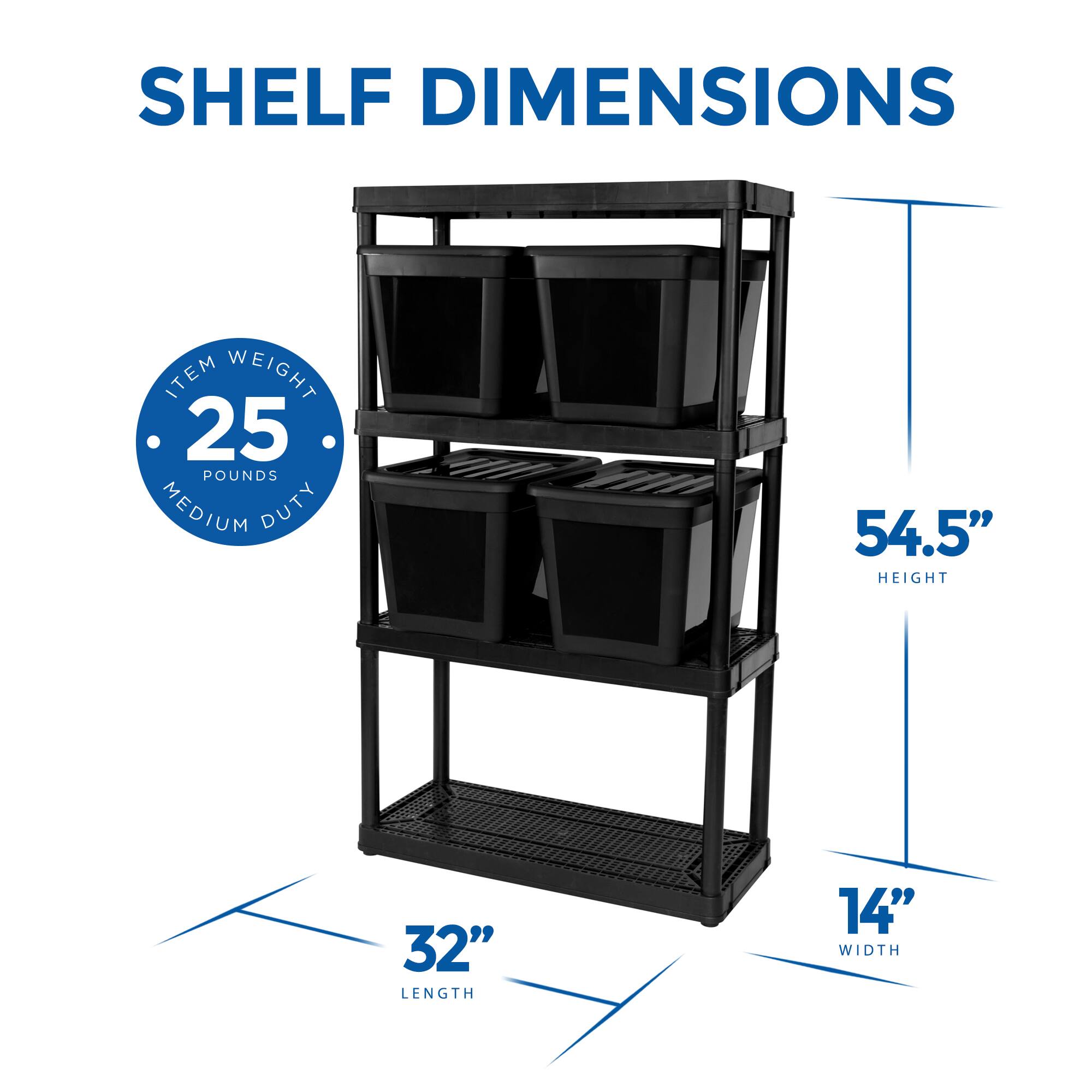 SHELF DIMENSIONS

ITEM WEIGHT: 25 POUNDS  
MEDIUM DUTY

HEIGHT: 54.5"  
LENGTH: 32"  
WIDTH: 14"