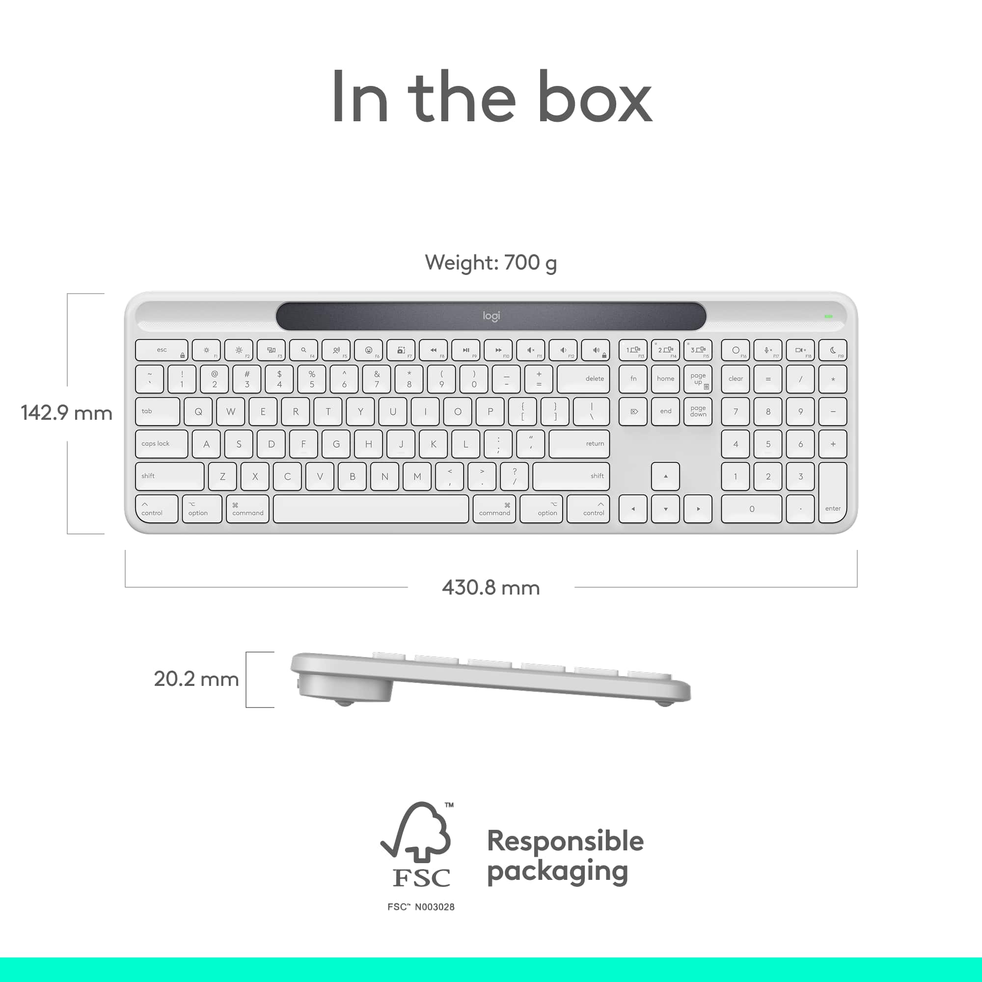 In the box
Weight: 700 g
142.9 mm
430.8 mm
20.2 mm
Responsible packaging
FSC N003028