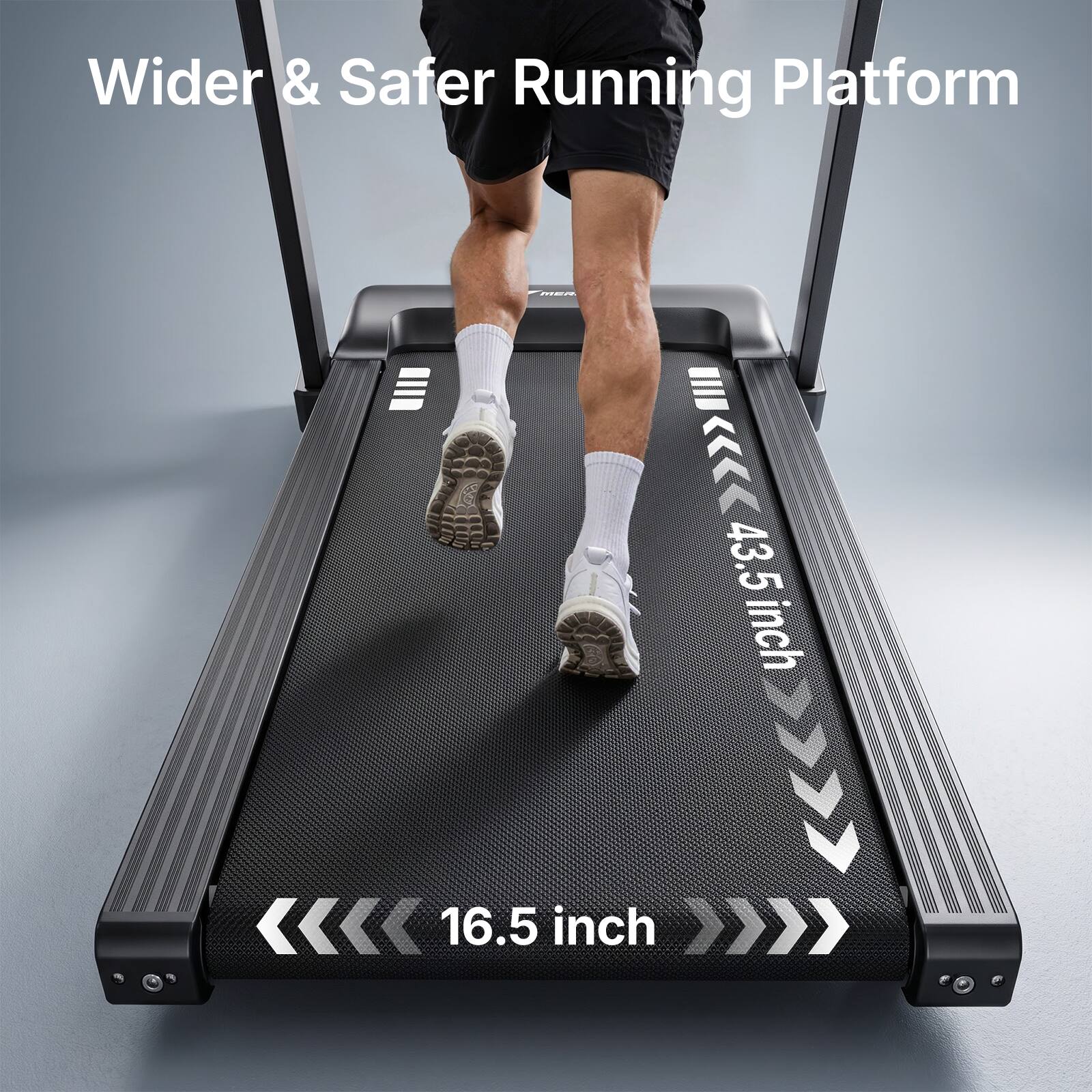 Wider & Safer Running Platform

43.5 inch

16.5 inch
