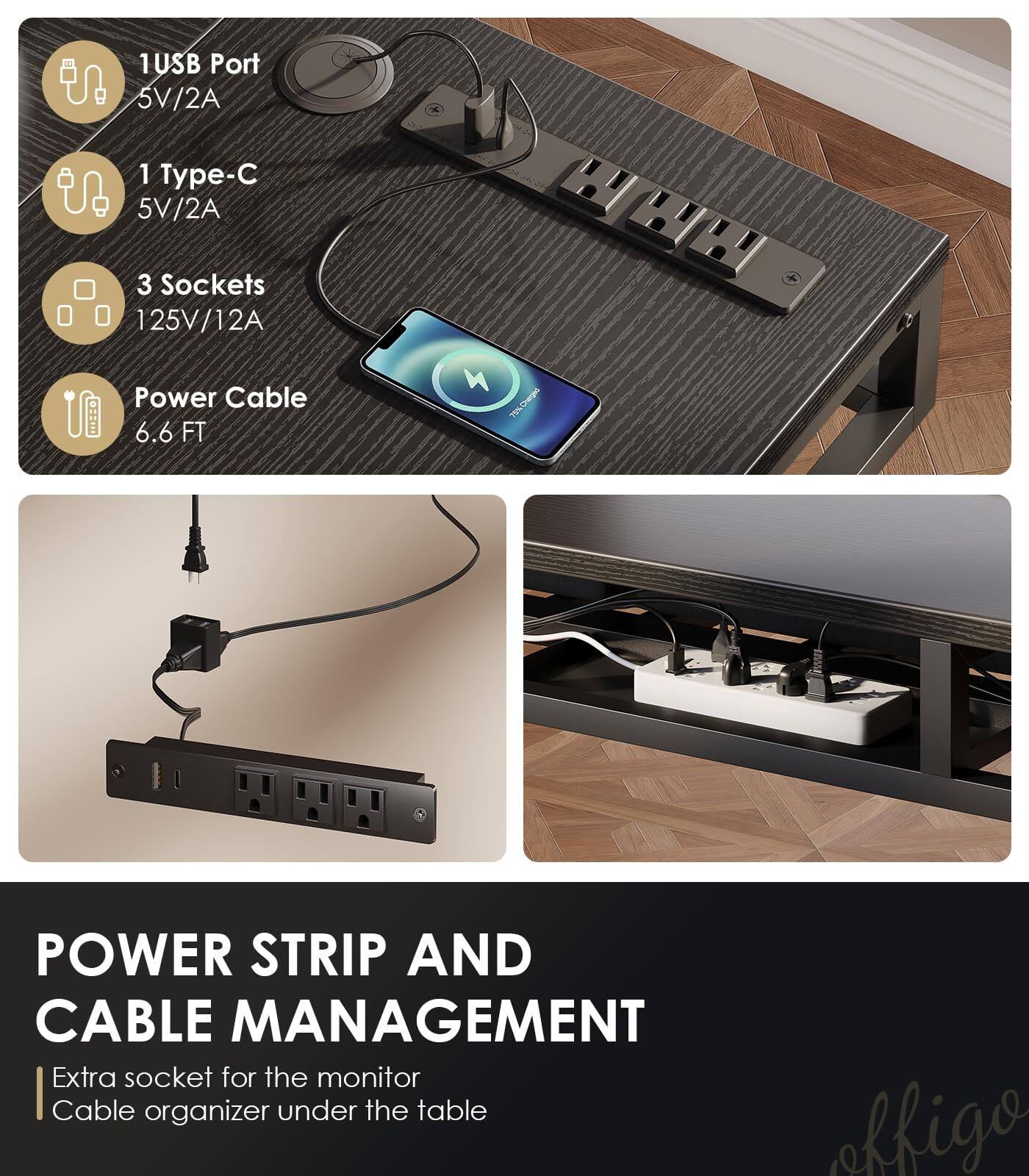 1 USB Port 5V/2A  
1 Type-C 5V/2A  
3 Sockets 125V/12A  
Power Cable 6.6 FT  

POWER STRIP AND CABLE MANAGEMENT  
Extra socket for the monitor  
Cable organizer under the table