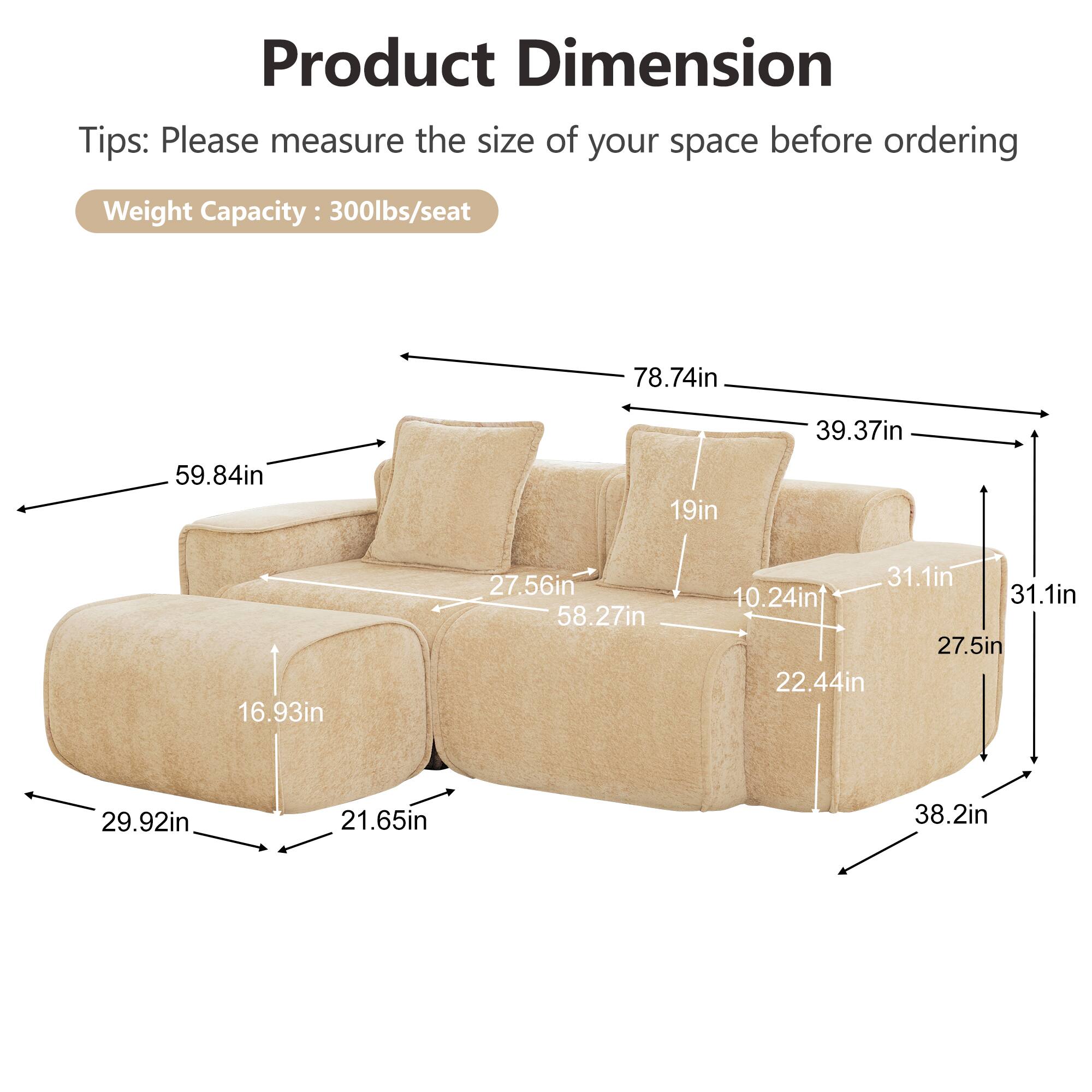 Product Dimension Tips: Please measure the size of your space before ordering

Weight Capacity: 300lbs/seat

78.74in
39.37in
59.84in
19in
16.93in
27.56in
58.27in
31.1in
10.24in
31.1in
27.5in
22.44in
29.92in
21.65in
38.2in