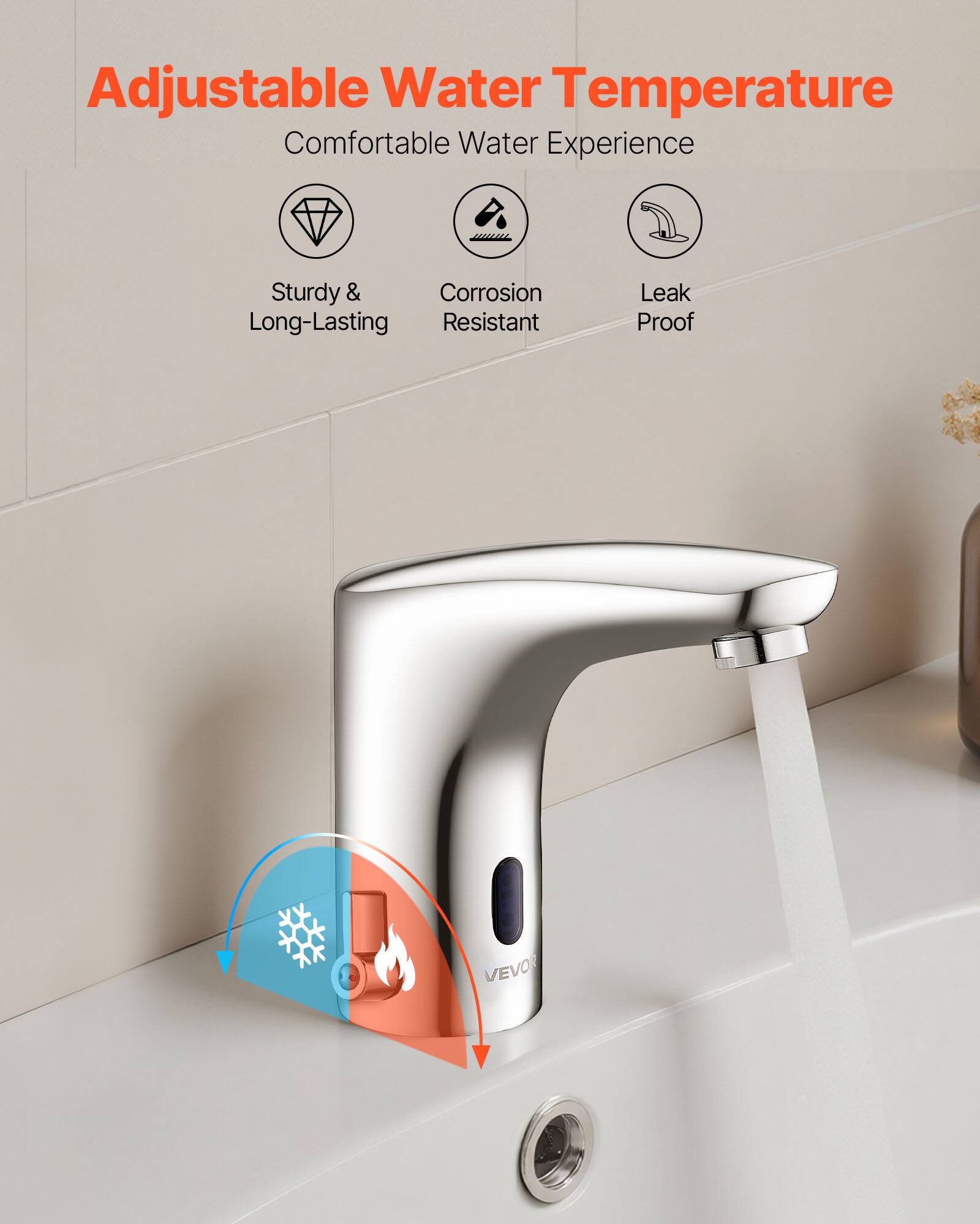 Adjustable Water Temperature  
Comfortable Water Experience  
Sturdy & Long-Lasting  
Corrosion Resistant  
Leak Proof