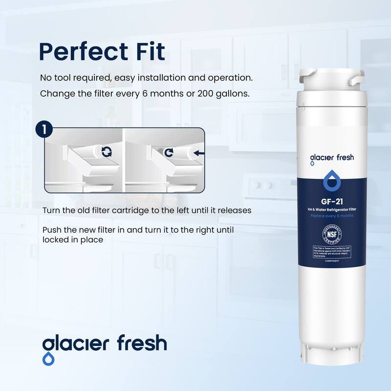 Perfect Fit  
No tool required, easy installation and operation.  
Change the filter every 6 months or 200 gallons.  

1. Turn the old filter cartridge to the left until it releases  
2. Push the new filter in and turn it to the right until locked in place  

GF-21 Ice & Water Refrigerator Filter  
Replace every 5 months  

Glacier Fresh  
NSF COMPONENT