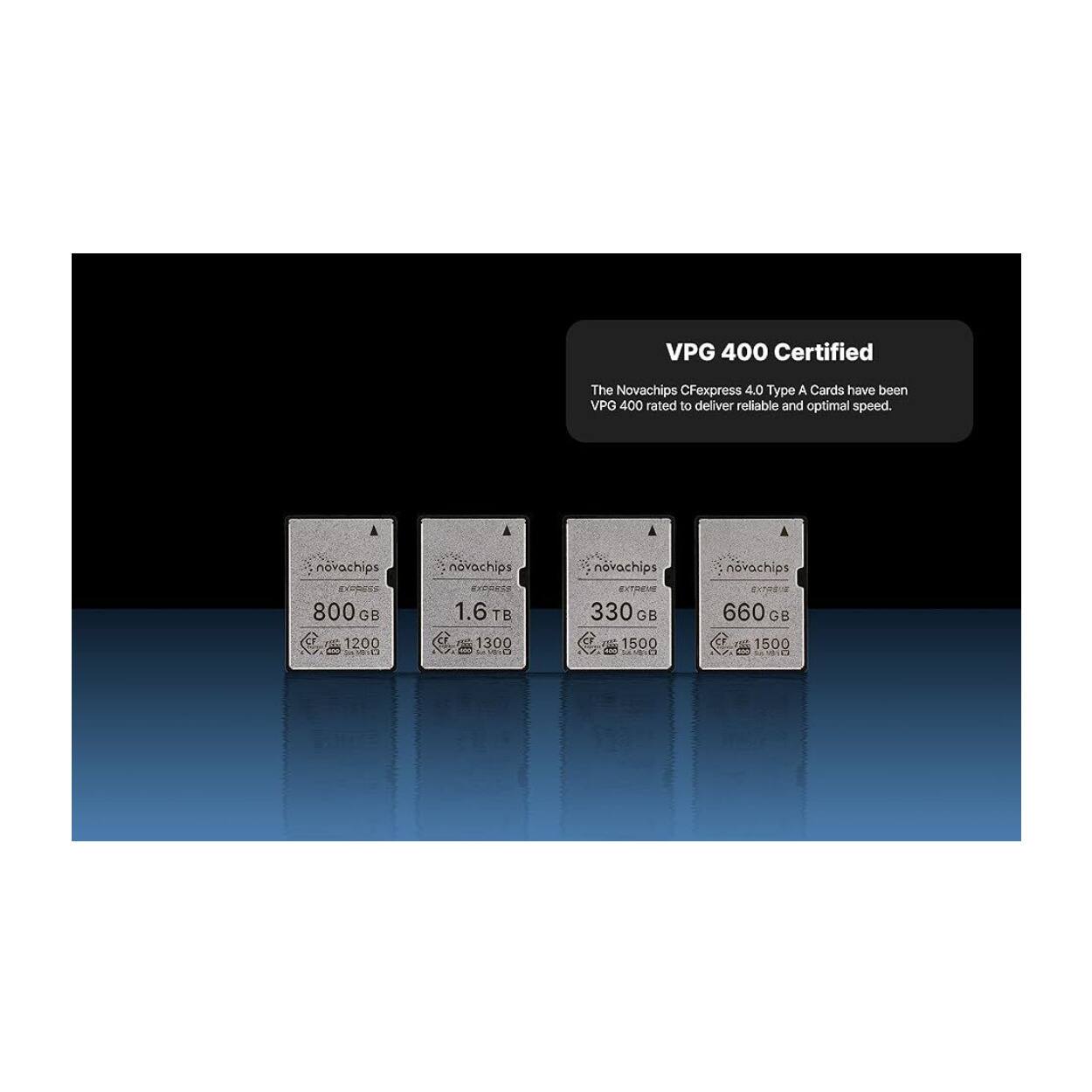 VPG 400 Certified

The Novachips CFexpress 4.0 Type A Cards have been VPG 400 rated to deliver reliable and optimal speed.

- novachips 800 GB 1200
- novachips 1.6 TB 1300
- novachips EXT 330 GB 1500
- novachips 660 GB 1500