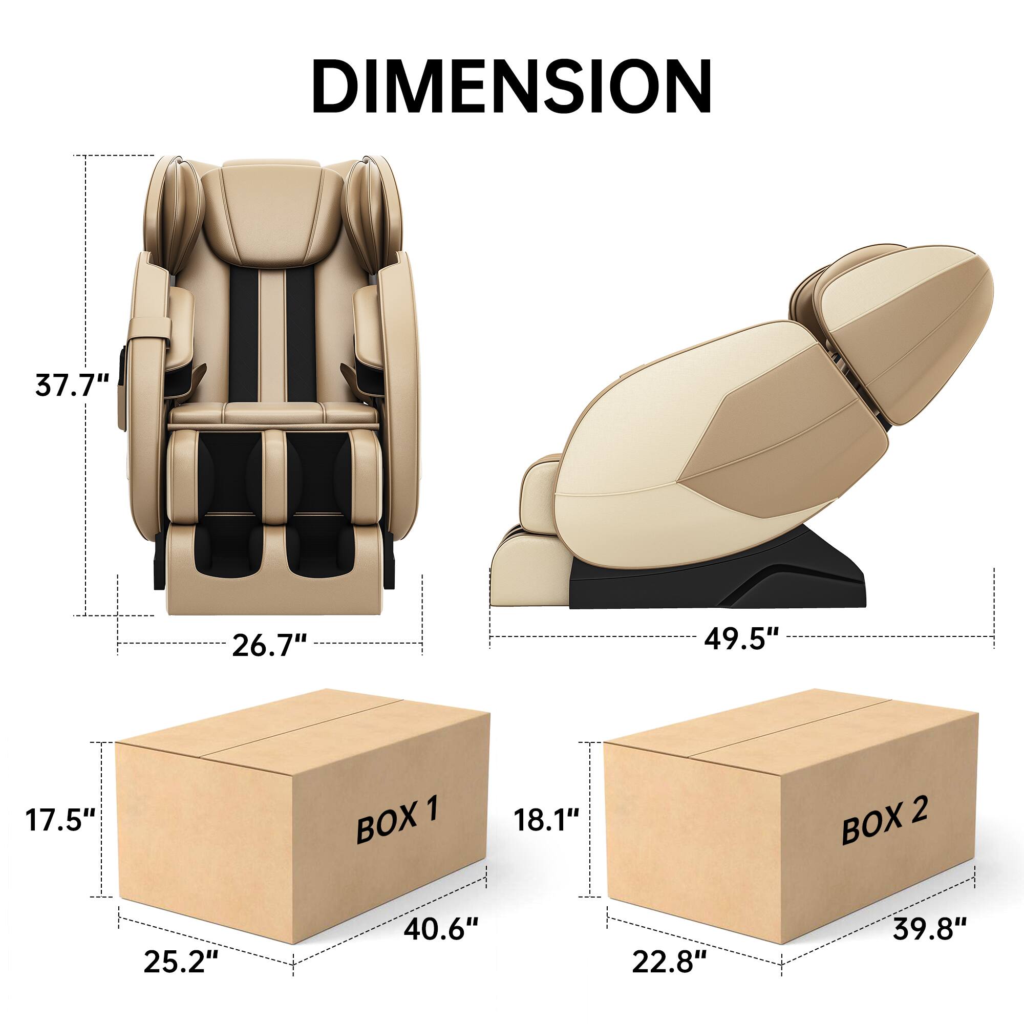 DIMENSION  
37.7" x 26.7" x 49.5"  
BOX 1: 17.5" x 25.2" x 40.6"  
BOX 2: 18.1" x 22.8" x 39.8"