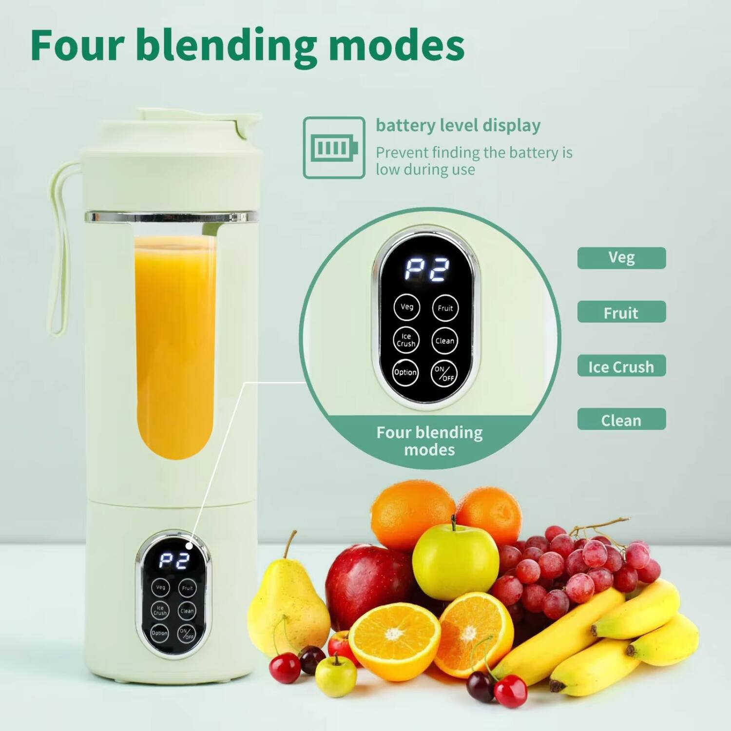 Four blending modes

battery level display
Prevent finding the battery is low during use

P2

Veg
Fruit
Ice Crush
Clean

Four blending modes