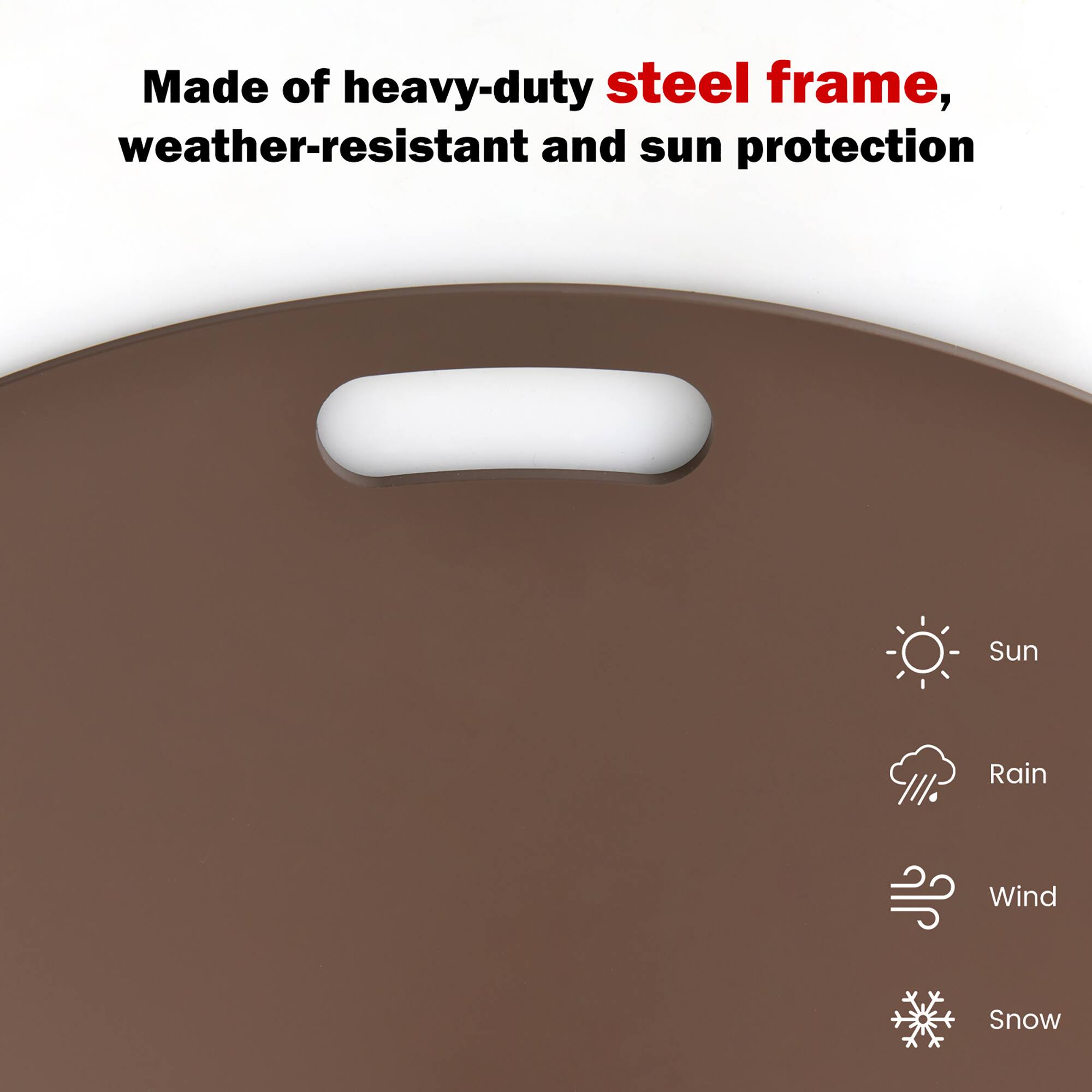 Made of heavy-duty steel frame, weather-resistant and sun protection

- Sun
- Rain
- Wind
- Snow