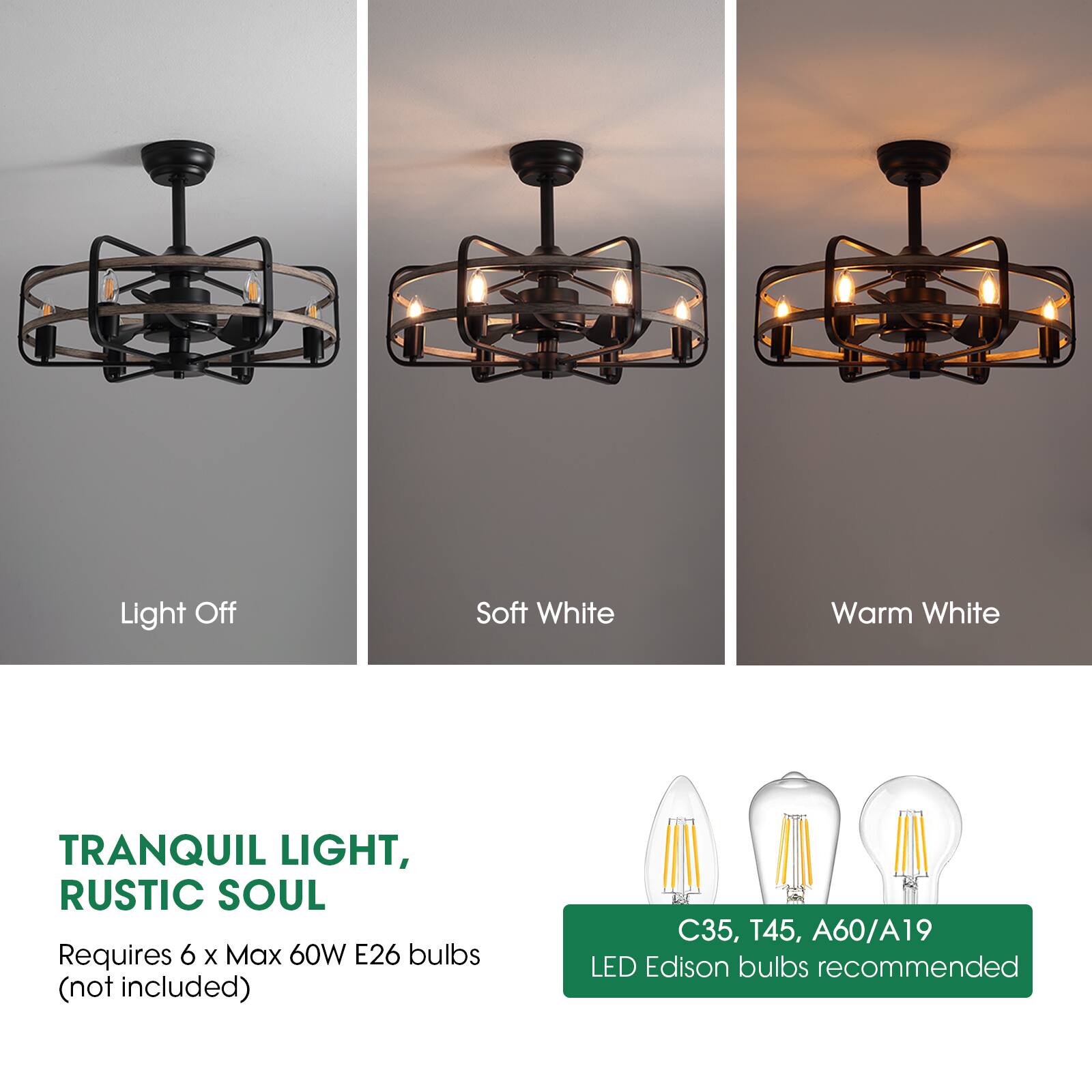 Light Off  
Soft White  
Warm White  

TRANQUIL LIGHT,  
RUSTIC SOUL  

Requires 6 x Max 60W E26 bulbs (not included)  

C35, T45, A60/A19 LED Edison bulbs recommended
