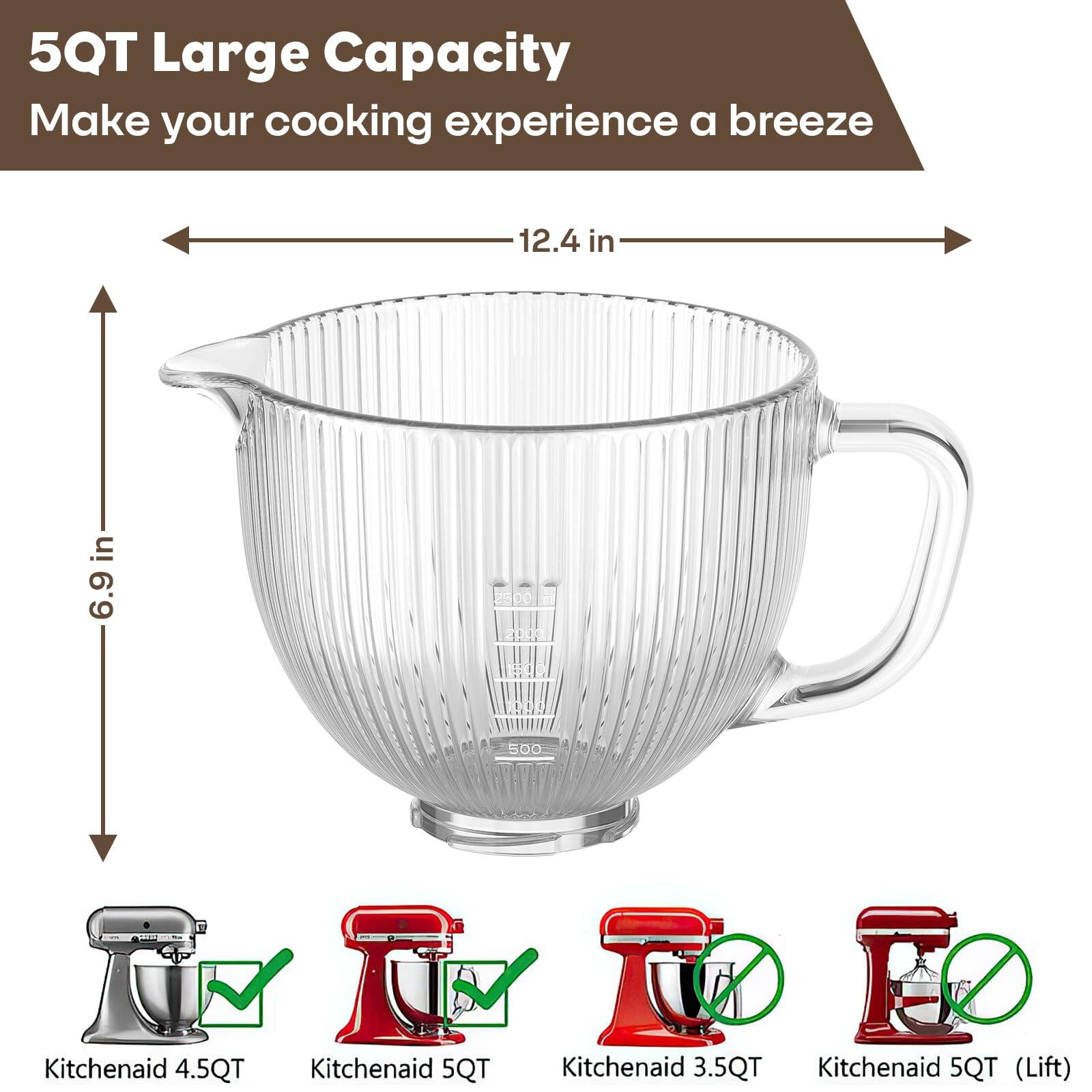 5QT Large Capacity  
Make your cooking experience a breeze  

12.4 in  
6.9 in  

Kitchenaid 4.5QT  
Kitchenaid 5QT  
Kitchenaid 3.5QT  
Kitchenaid 5QT (Lift)