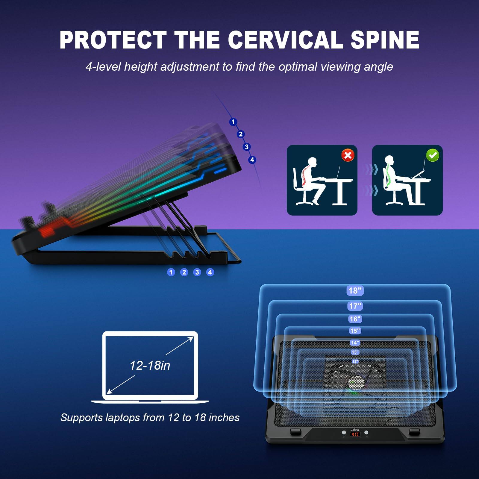 PROTECT THE CERVICAL SPINE  
4-level height adjustment to find the optimal viewing angle  

1 2 3 4  
18" 17" 16" 15" 14" 13" 12-18in  

Supports laptops from 12 to 18 inches