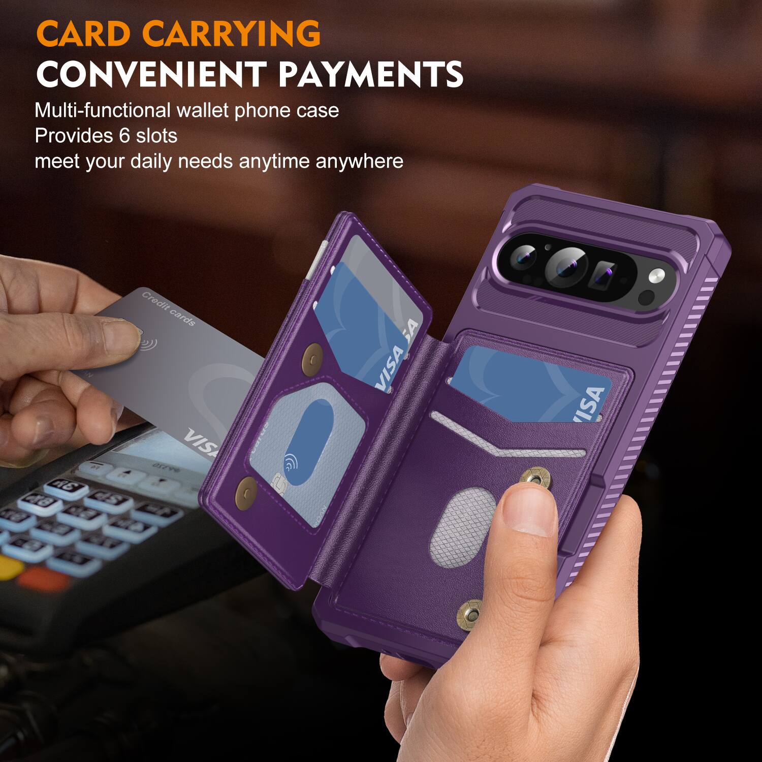 CARD CARRYING  
CONVENIENT PAYMENTS  

Multi-functional wallet phone case  
Provides 6 slots  
meet your daily needs anytime anywhere  

2 A6 48  
Credit cards  
VISA  
VISA