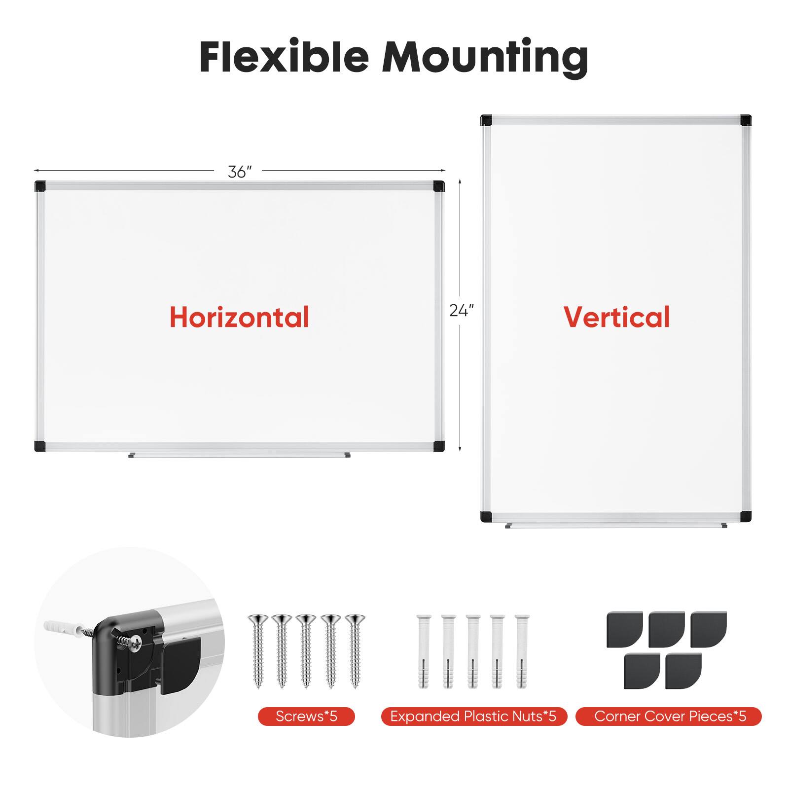 Flexible Mounting

Horizontal 36" x 24"

Vertical

Screws*5

Expanded Plastic Nuts*5

Corner Cover Pieces*5