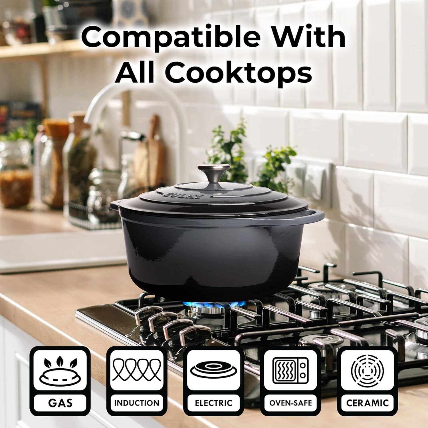 Compatible With All Cooktops

- GAS
- INDUCTION
- ELECTRIC
- OVEN-SAFE
- CERAMIC