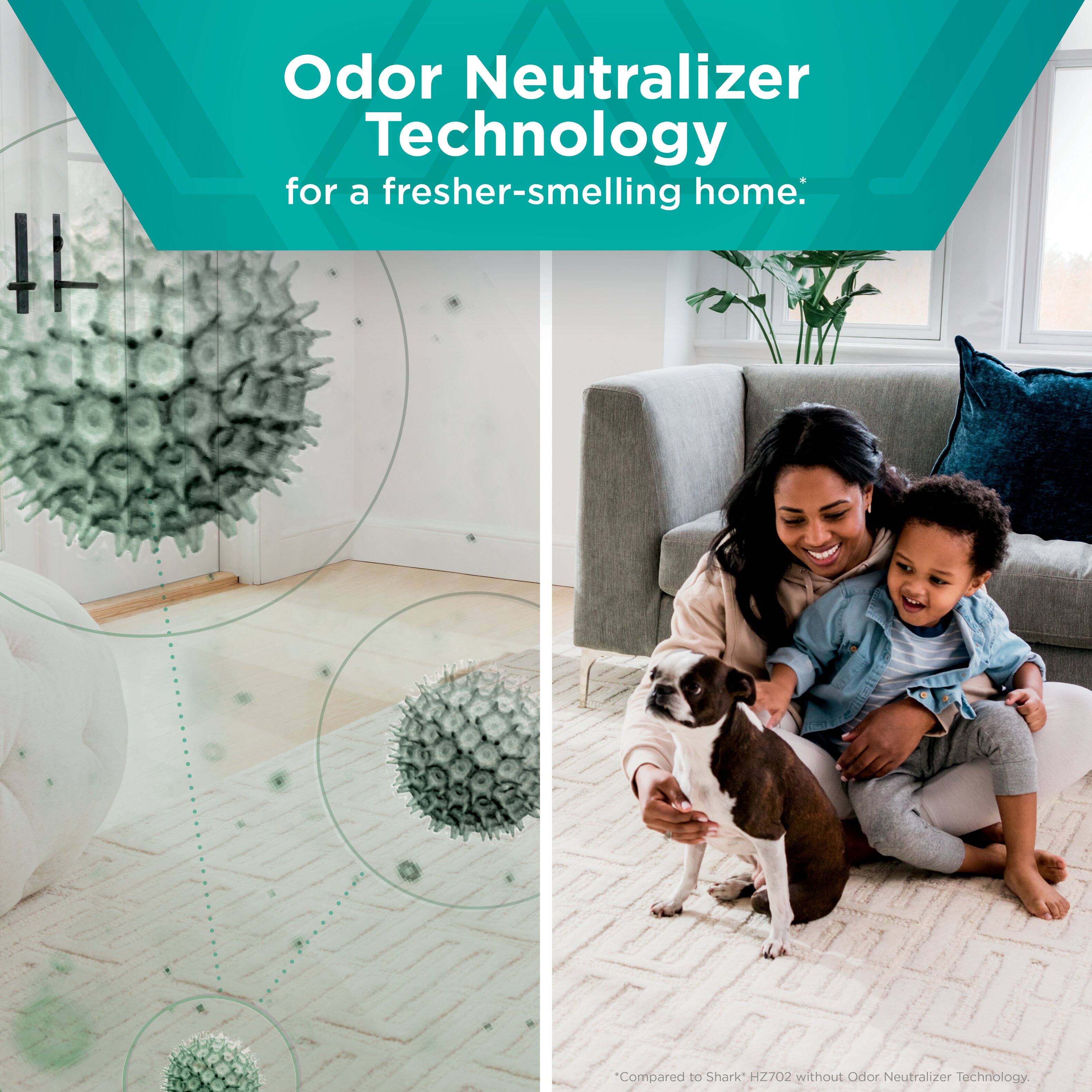 Odor Neutralizer Technology for a fresher-smelling home.

*Compared to Shark HZ702 without Odor Neutralizer Technology.