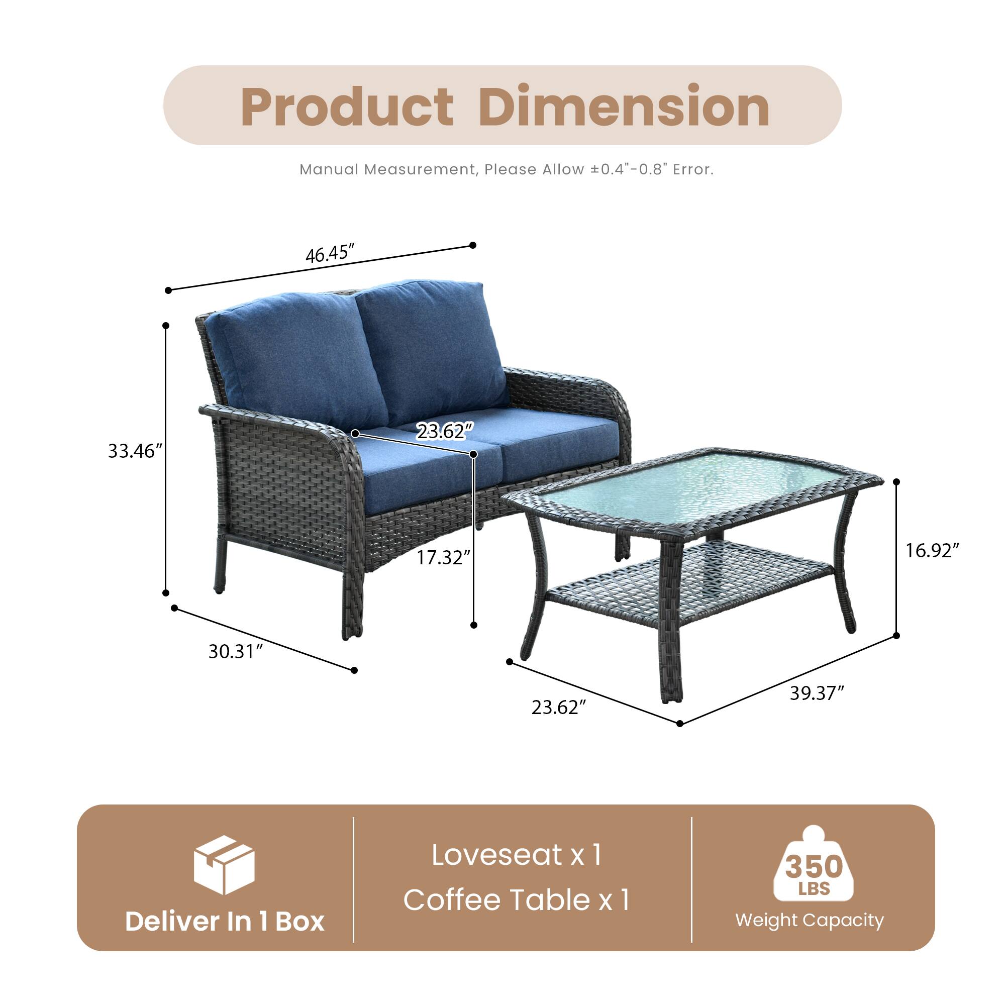 Product Dimension  
Manual Measurement, Please Allow ±0.4"-0.8" Error.

46.45"  
33.46"  
30.31"  
17.32"  
23.62"  
16.92"  
23.62"  
39.37"

Deliver In 1 Box  
Loveseat x 1  
Coffee Table x 1

350 LBS Weight Capacity
