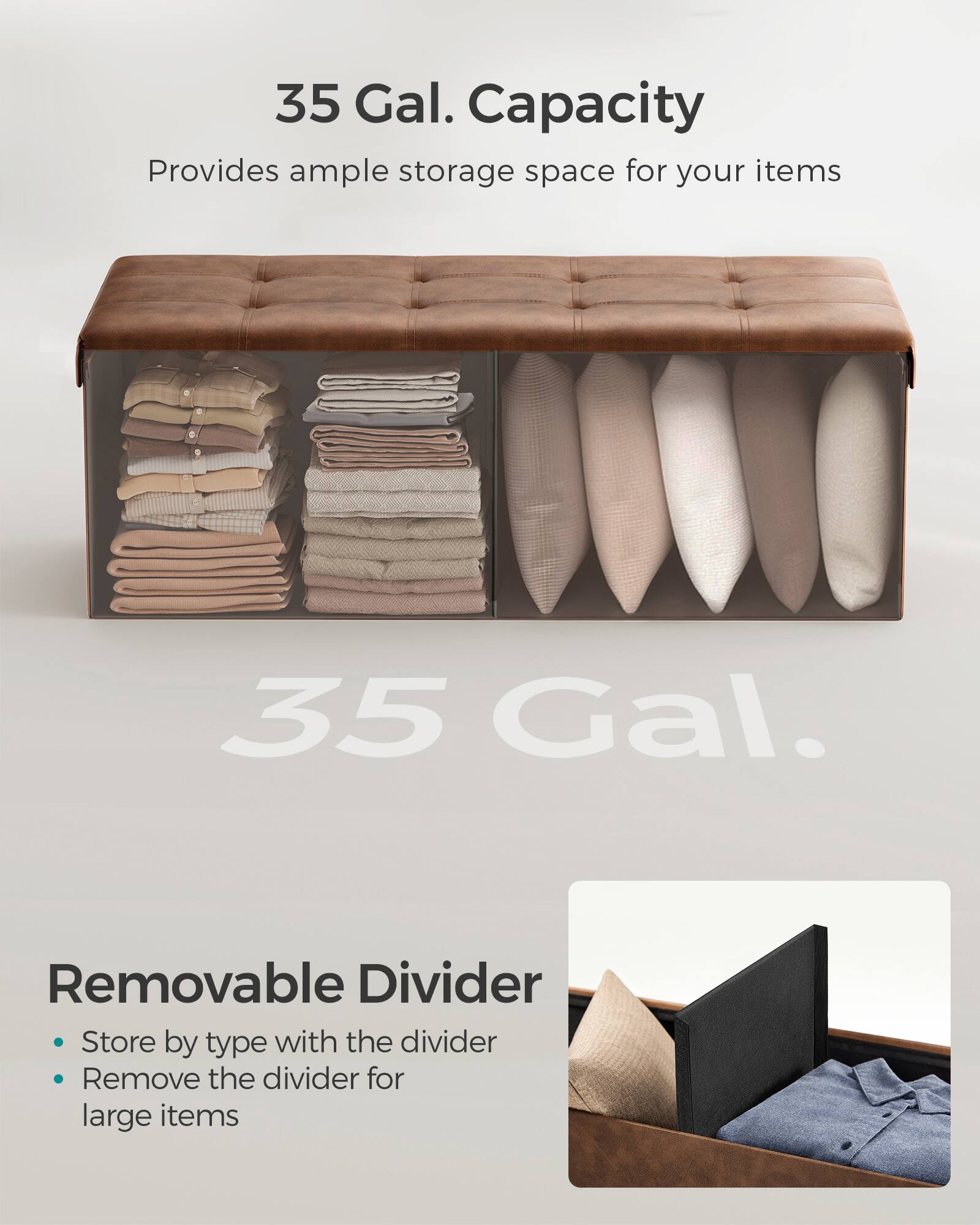 35 Gal. Capacity  
Provides ample storage space for your items  

35 Gal.  

Removable Divider  
- Store by type with the divider  
- Remove the divider for large items