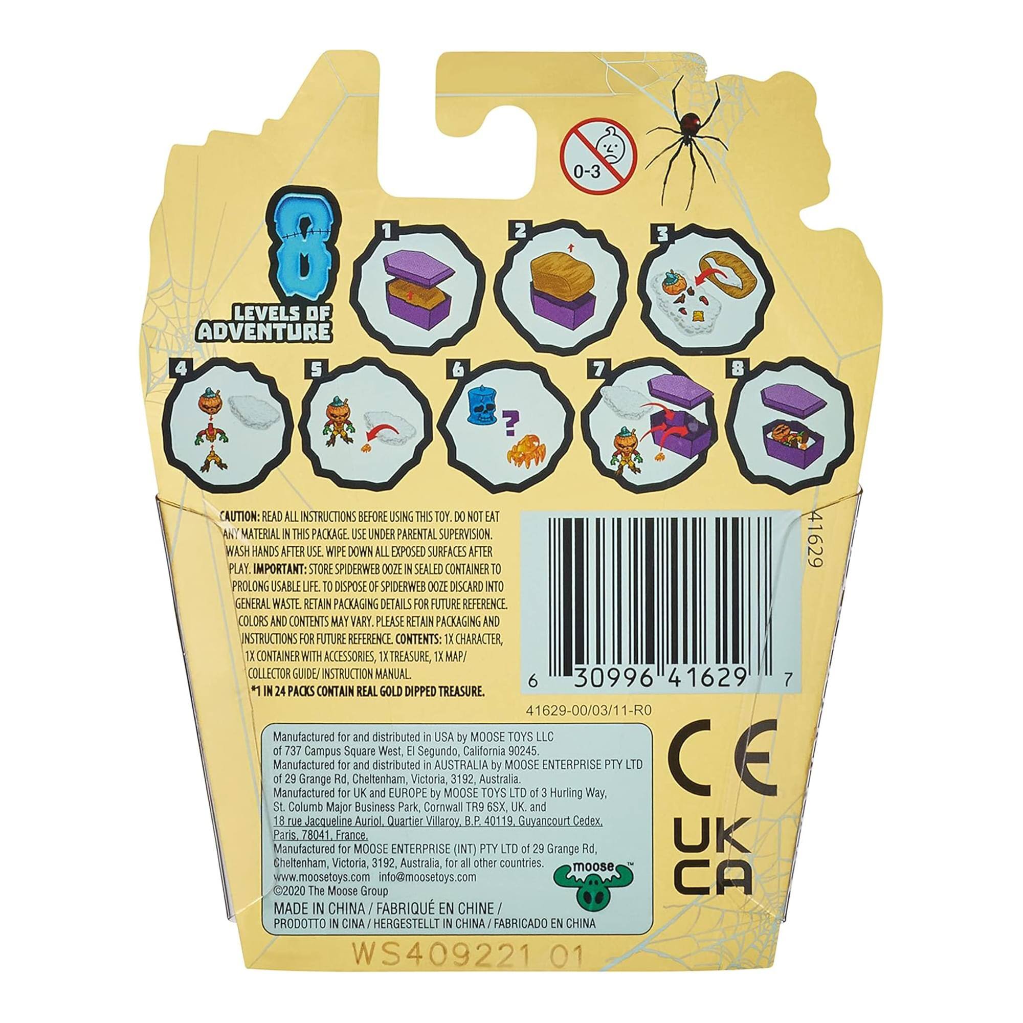 8 LEVELS OF ADVENTURE

CAUTION: READ ALL INSTRUCTIONS BEFORE USING THIS TOY. DO NOT EAT MATERIAL IN THIS PACKAGE. USE UNDER PARENTAL SUPERVISION.

WASH HANDS AFTER USE. WIPE DOWN ALL EXPOSED SURFACES AFTER PLAY.

IMPORTANT: STORE SPIDERWEB OOZE IN SEALED CONTAINER TO PROLONG USABLE LIFE. DISPOSE SPIDERWEB OOZE DISCARD INTO GENERAL WASTE. RETAIN PACKAGING DETAILS FOR FUTURE REFERENCE.

COLORS AND CONTENTS MAY VARY. PLEASE RETAIN PACKAGING AND INSTRUCTIONS FOR FUTURE REFERENCE.

CONTENTS: 1X CHARACTER, 1X CONTAINER WITH ACCESSORIES, 1X TREASURE, MAP/ COLLECTOR GUIDE, INSTRUCTION MANUAL.

*12 PACKS CONTAIN REAL GOLD DIPPED TREASURE.

Manufactured for and distributed in USA by MOOSE TOYS LLC, 737 Campus Square West, Segundo, California 90245.

Manufactured for and distributed in AUSTRALIA by MOOSE TOYS AUSTRALIA PTY LTD, 29 Grange Rd, Cheltenham, Victoria, 3192 Australia.

Manufactured for and