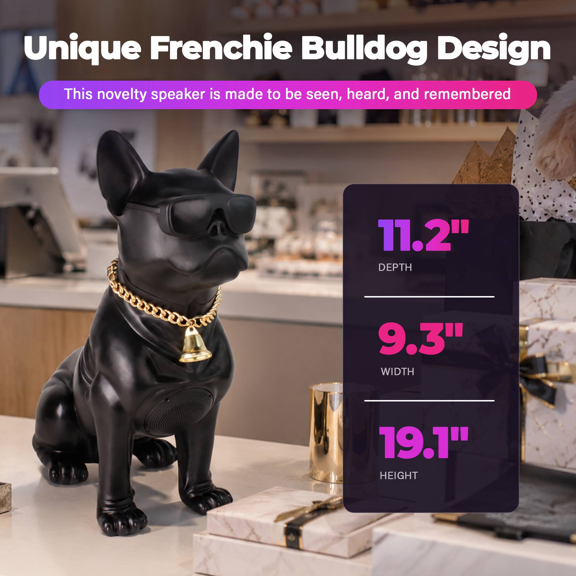 Unique Frenchie Bulldog Design  
This novelty speaker is made to be seen, heard, and remembered  

11.2" DEPTH  
9.3" WIDTH  
19.1" HEIGHT