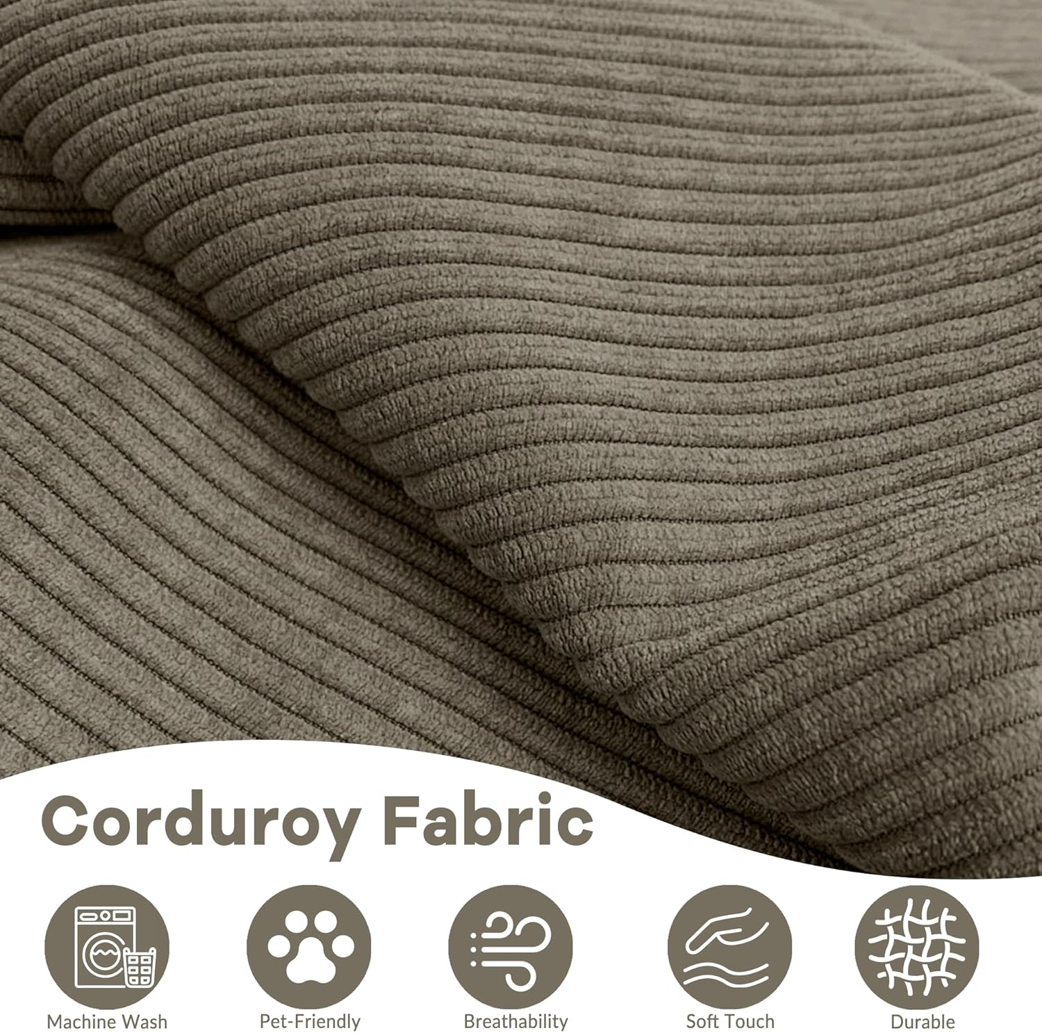 Corduroy Fabric

- Machine Wash
- Pet-Friendly
- Breathability
- Soft Touch
- Durable
