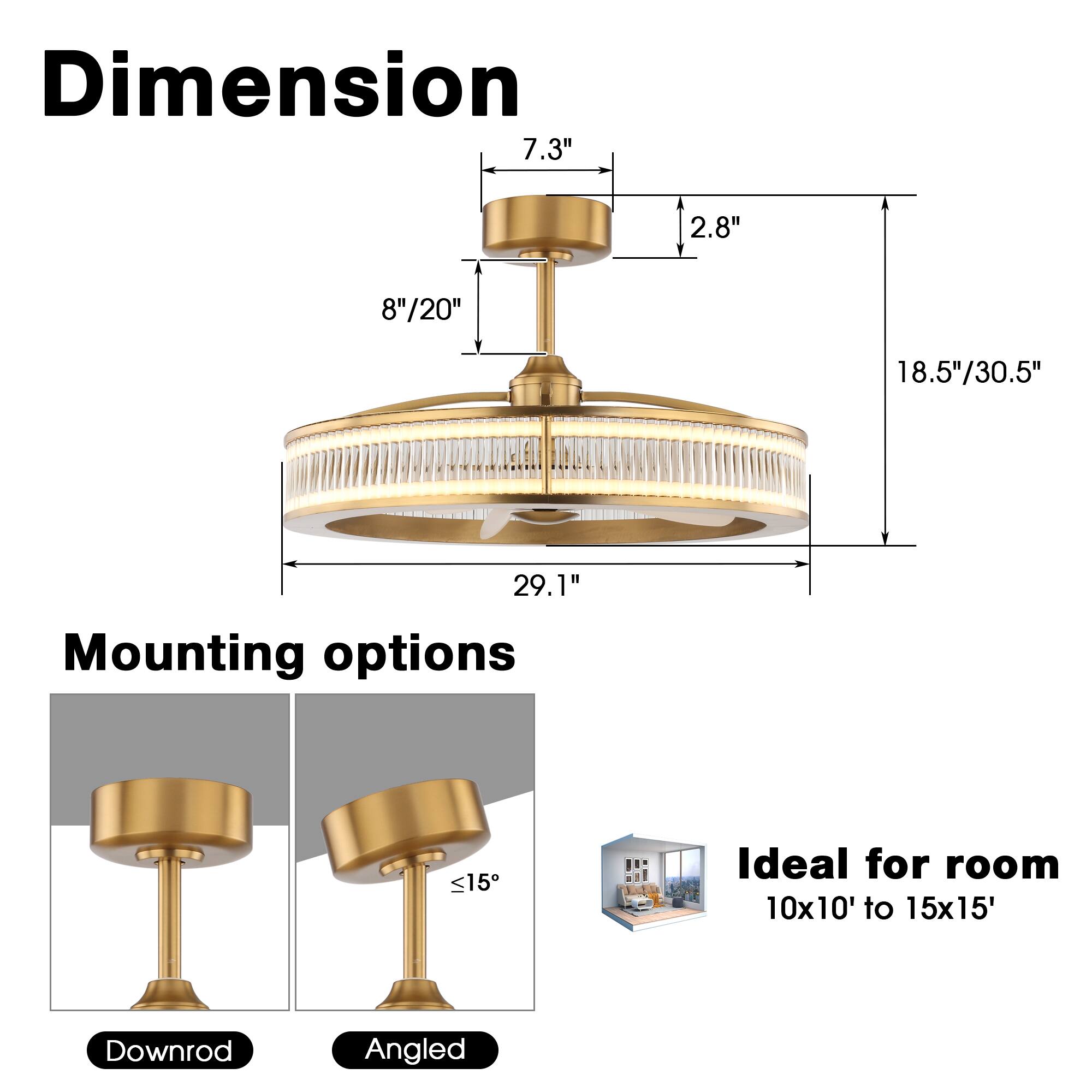 Dimension  
7.3"  
2.8"  
8"/20"  
18.5"/30.5"  
29.1"  

Mounting options  
Downrod  
Angled  

Ideal for room  
10x10' to 15x15'