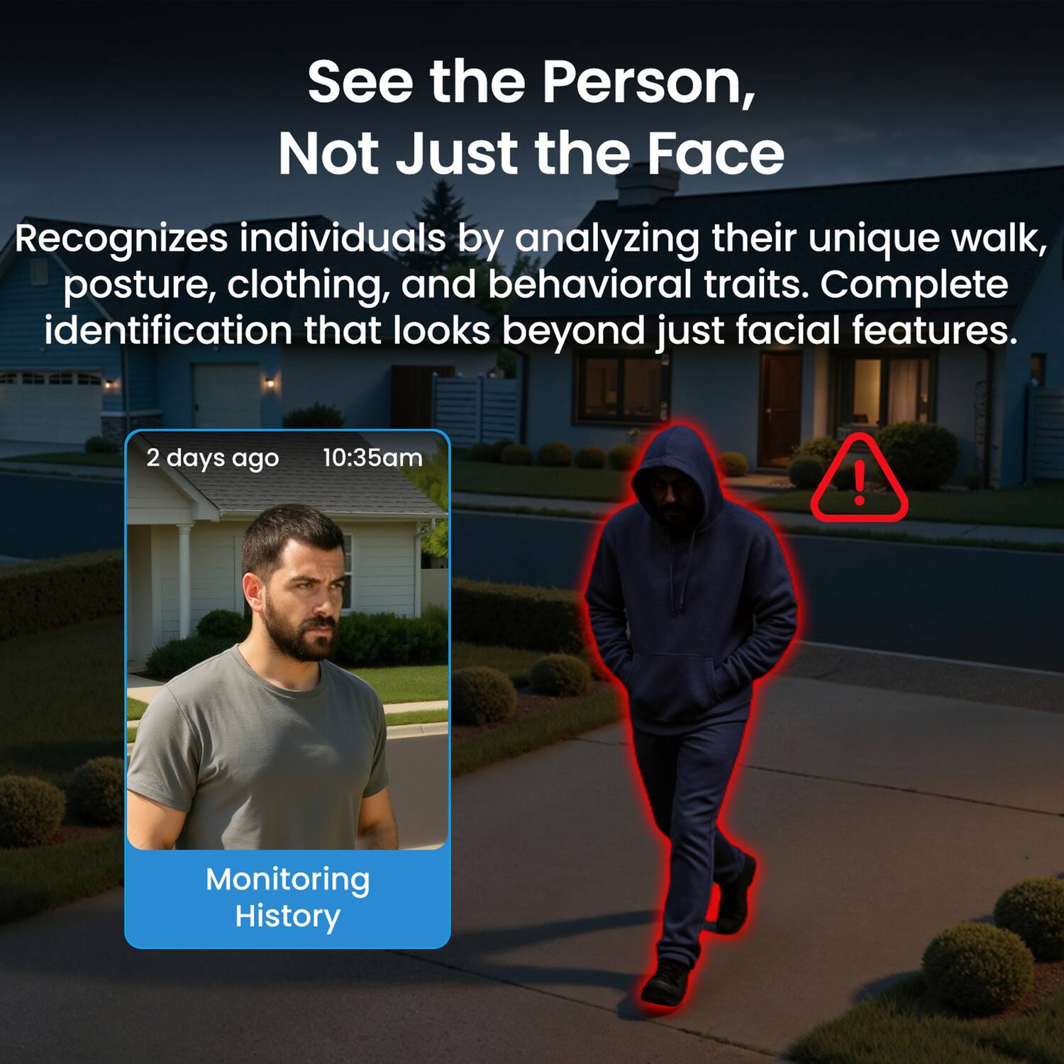 See the Person, Not Just the Face

Recognizes individuals by analyzing their unique walk, posture, clothing, and behavioral traits. Complete identification that looks beyond just facial features.

2 days ago 10:35am

Monitoring History