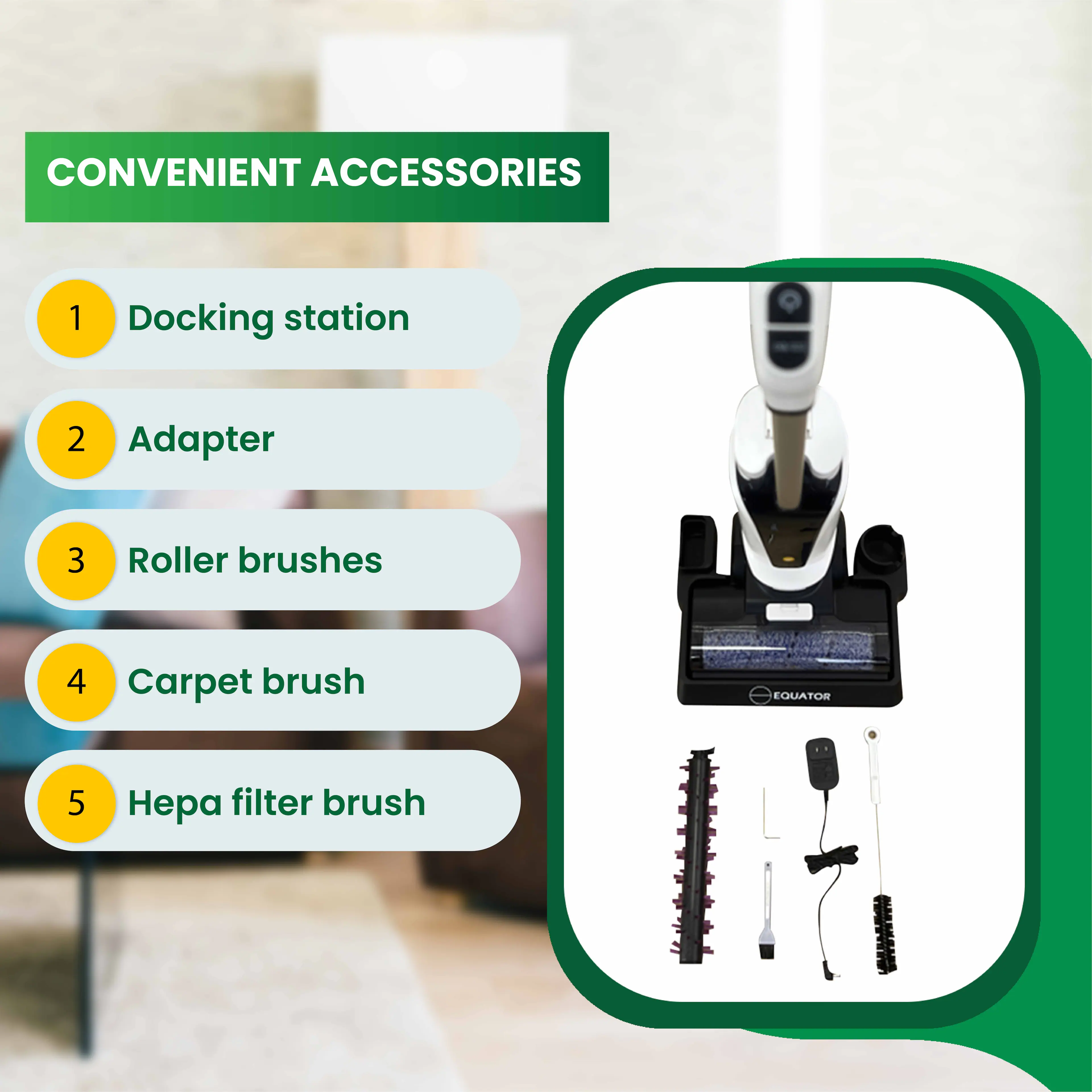 CONVENIENT ACCESSORIES 1 Docking station 2 Adapter 3 Roller brushes 4 Carpet brush 5 Hepa filter brush