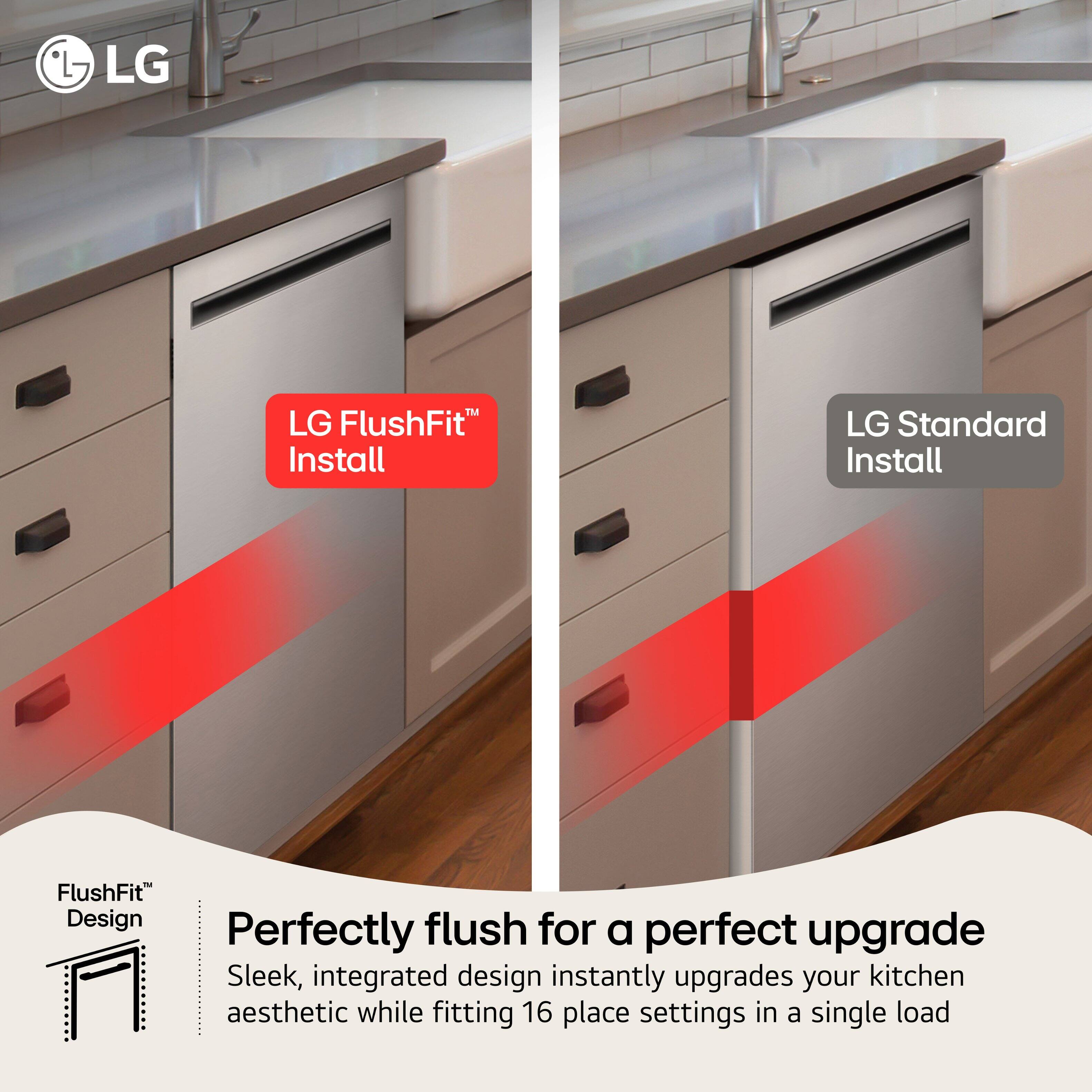 LG FlushFit Install LG Standard Install FlushFit Design Perfectly flush for a perfect upgrade Sleek, integrated design instantly upgrades your kitchen aesthetic while fitting 16 place settings in a single load.